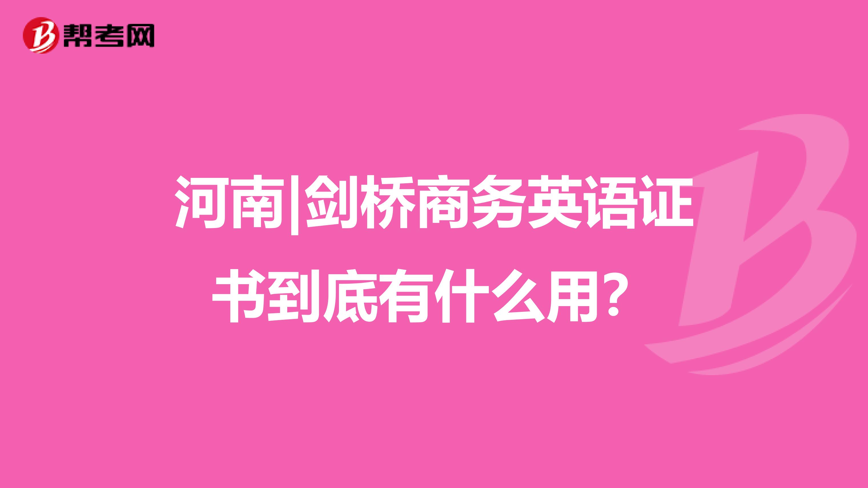 河南|剑桥商务英语证书到底有什么用？