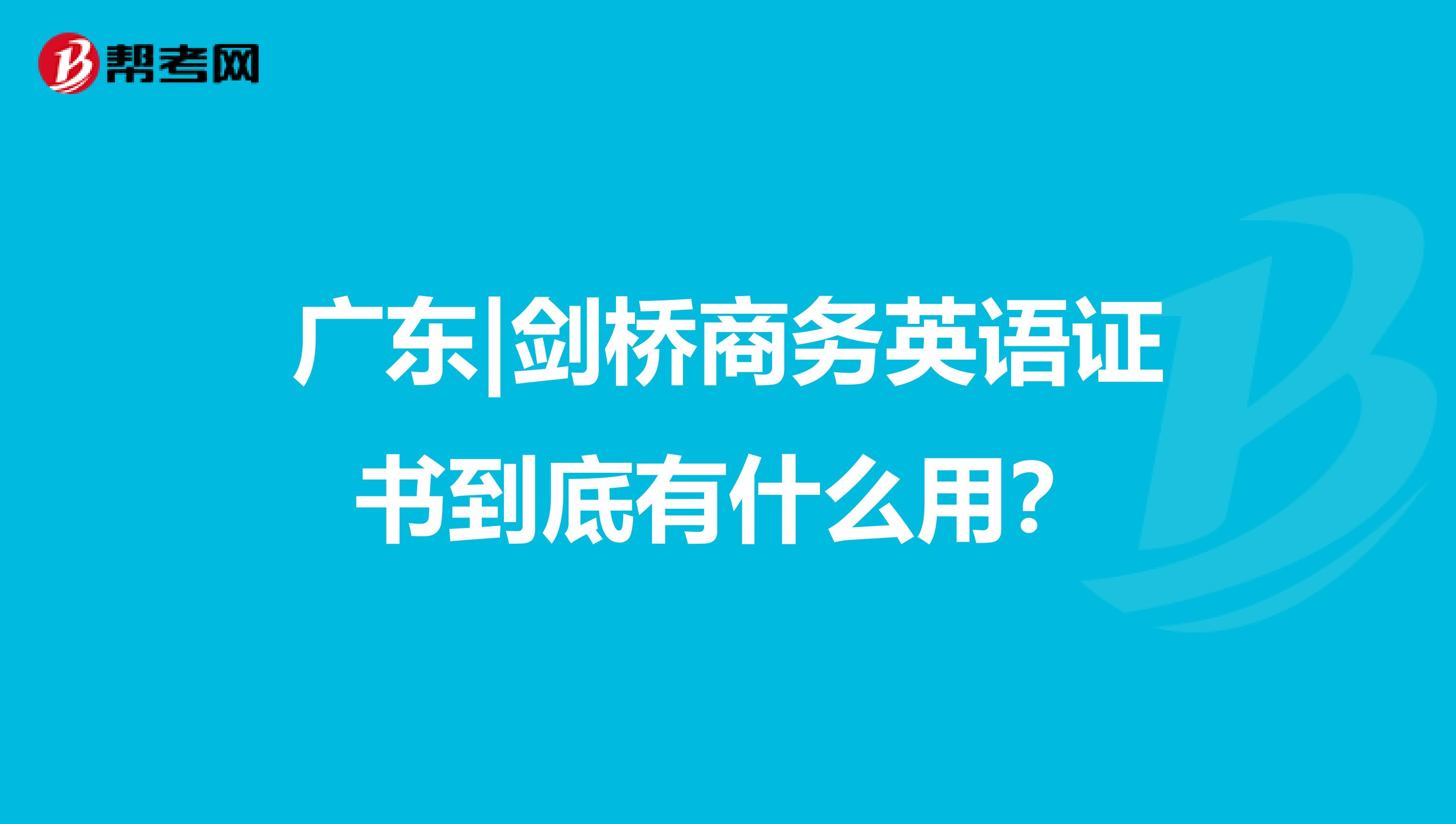 广东|剑桥商务英语证书到底有什么用？