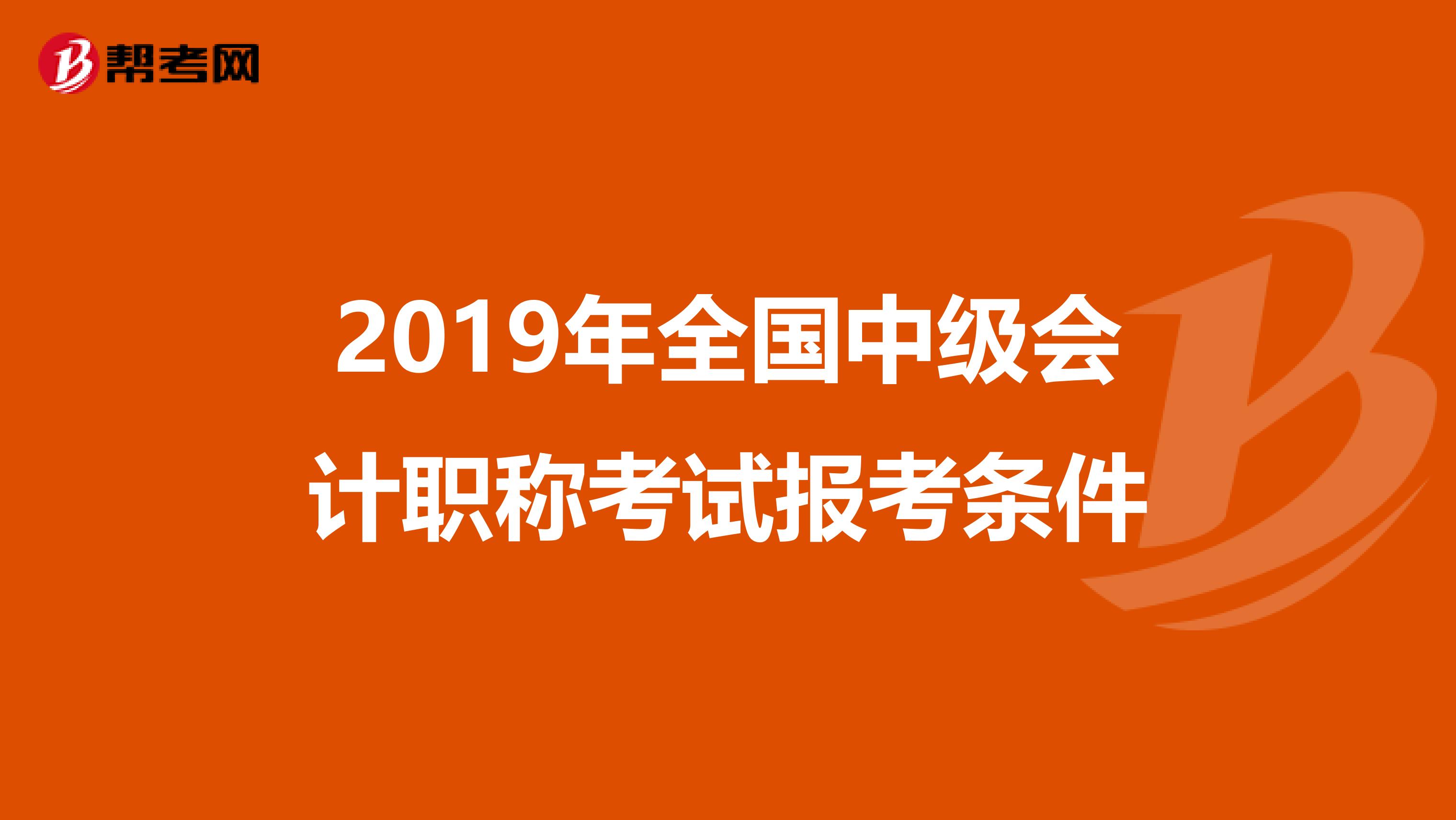 2019年全国中级会计职称考试报考条件
