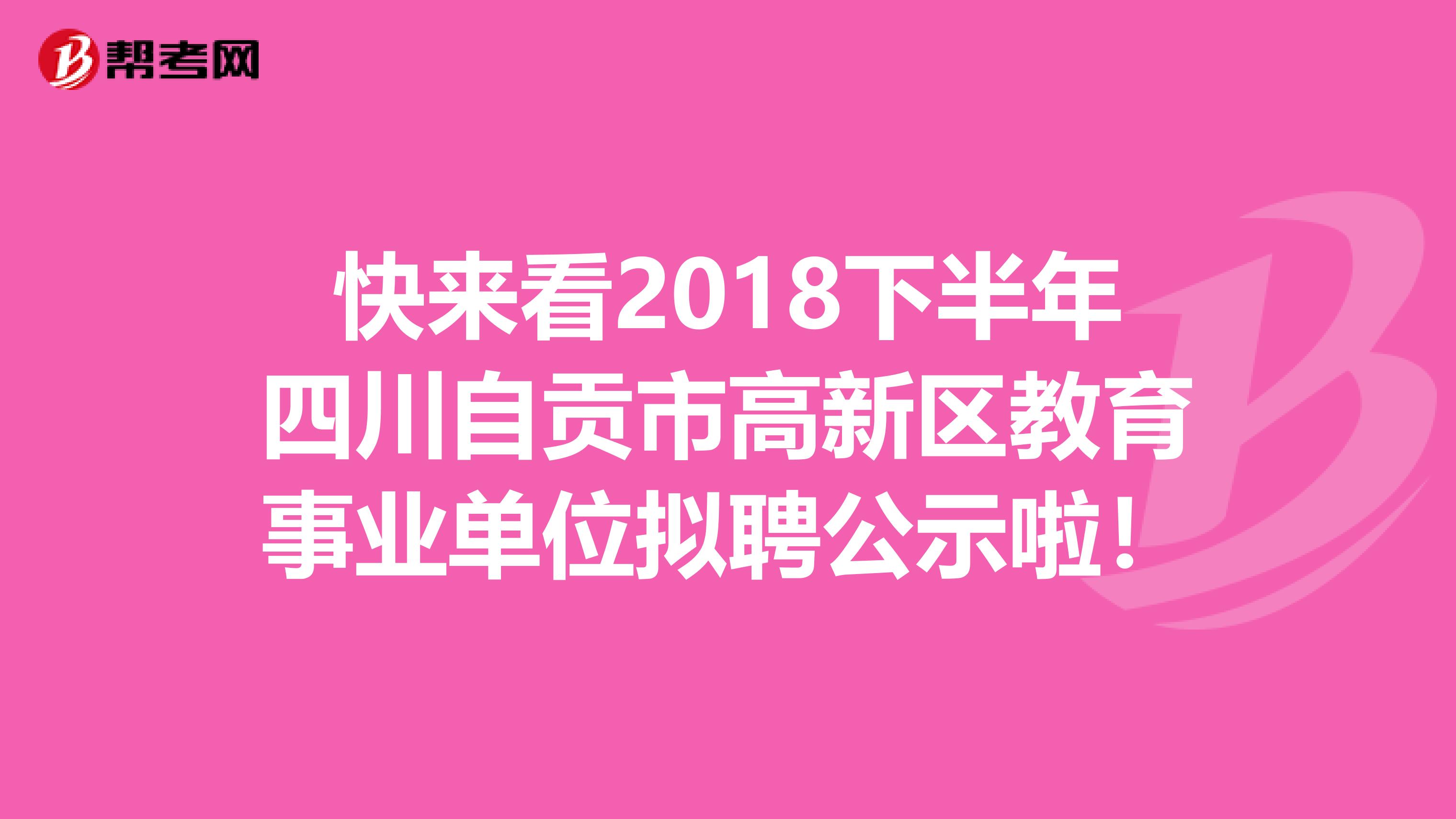 快来看2018下半年四川自贡市高新区教育事业单位拟聘公示啦！