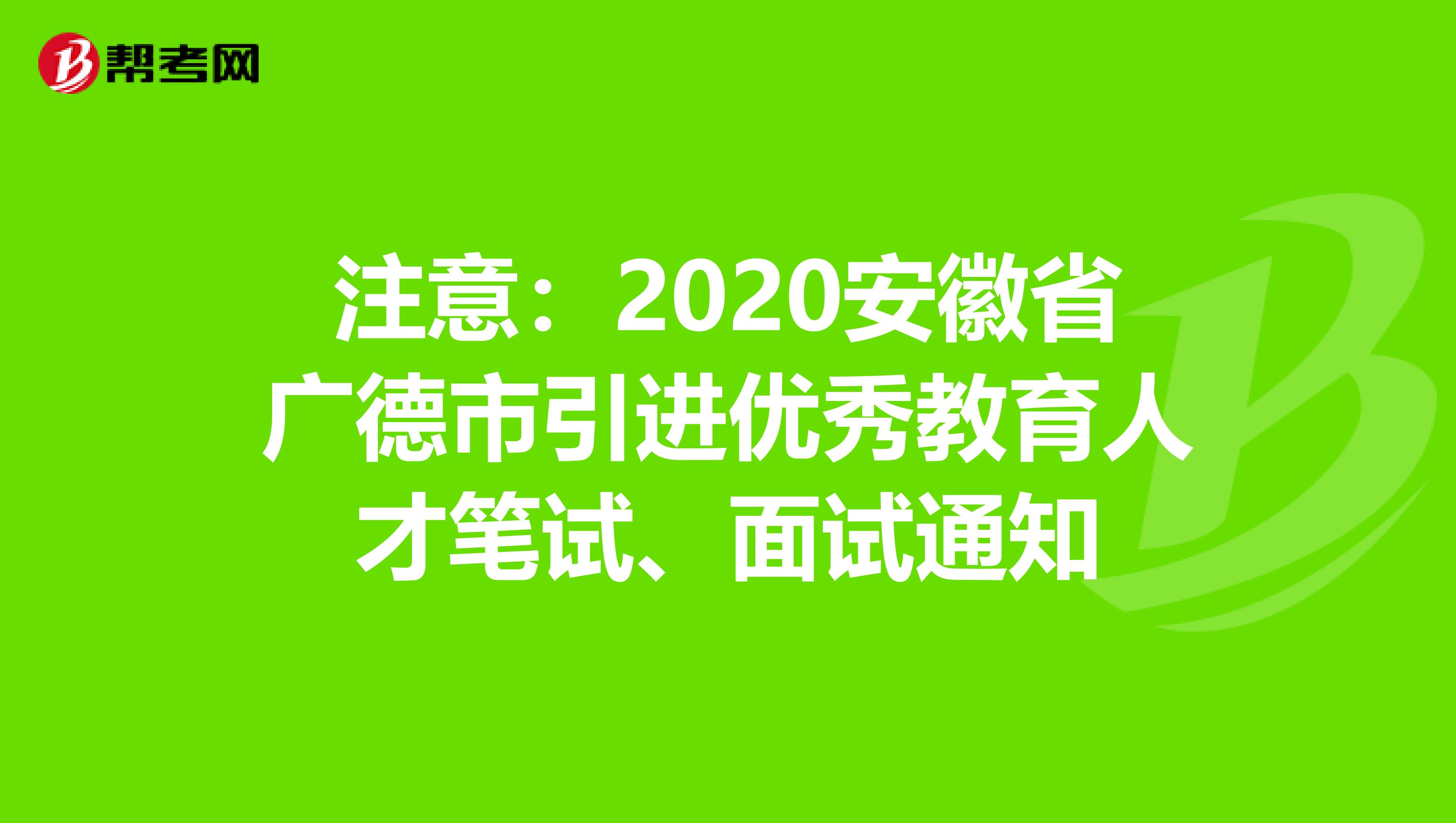 注意：2020安徽省广德市引进优秀教育人才笔试、面试通知