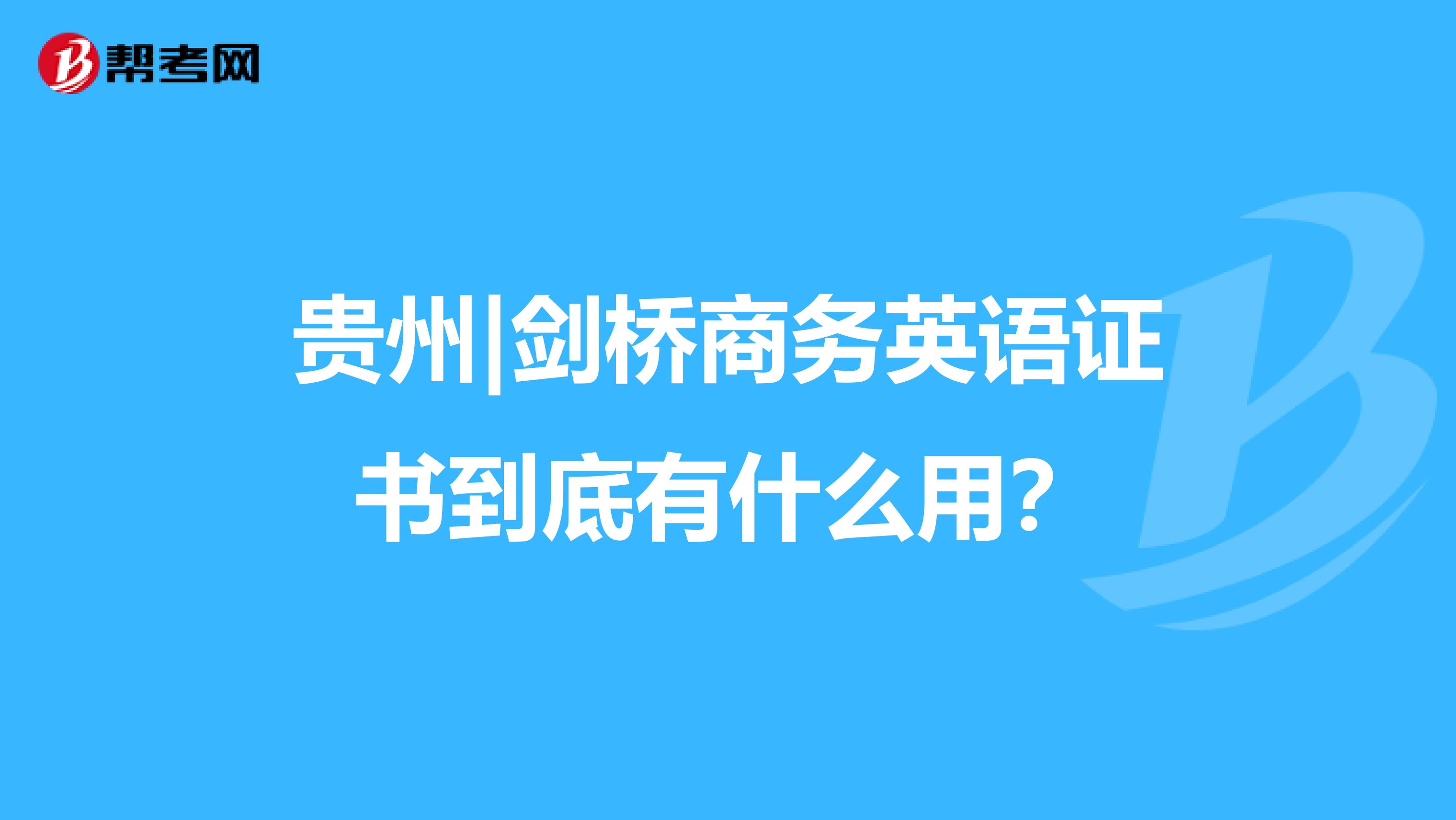 贵州|剑桥商务英语证书到底有什么用？