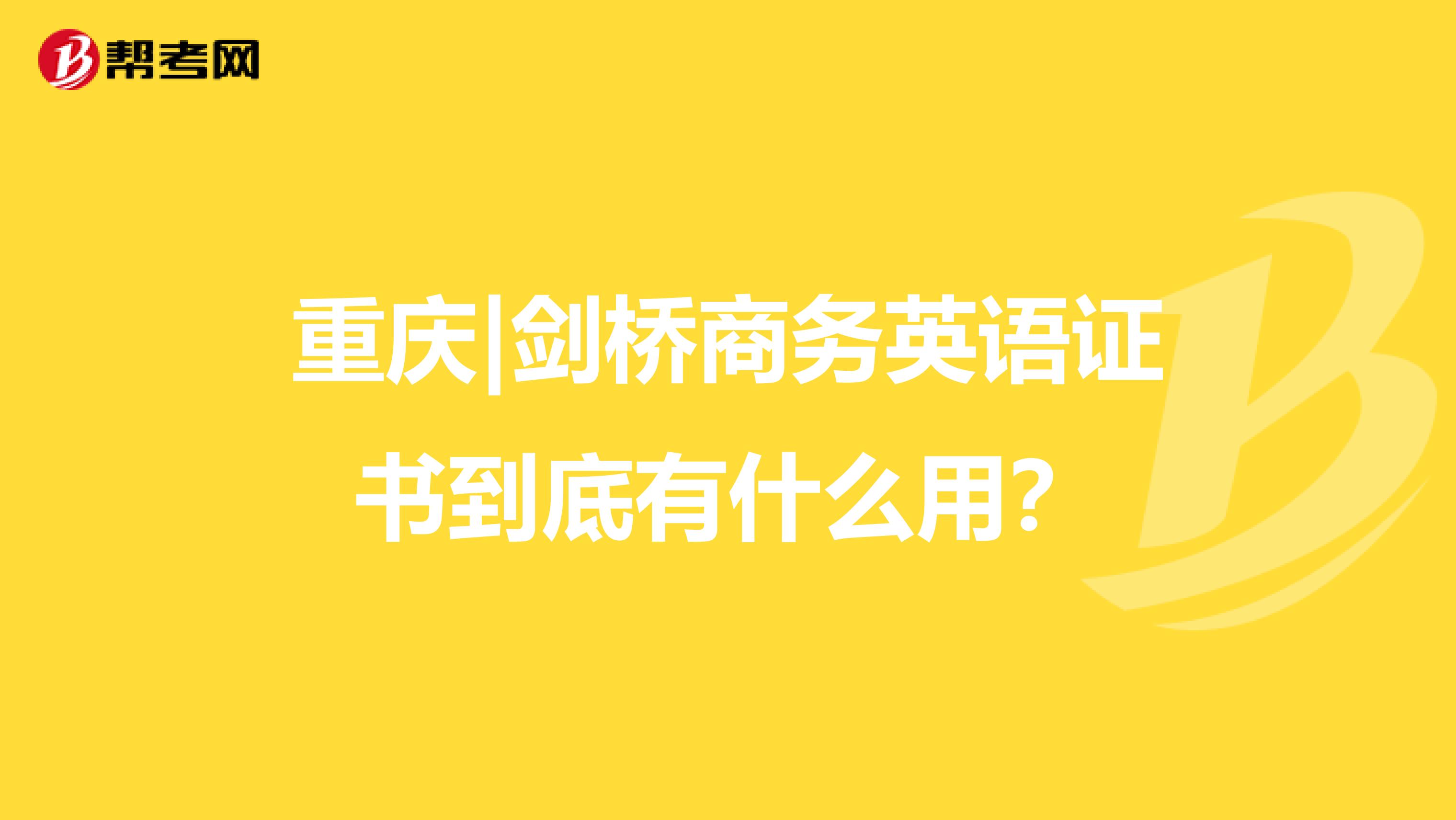 重庆|剑桥商务英语证书到底有什么用？