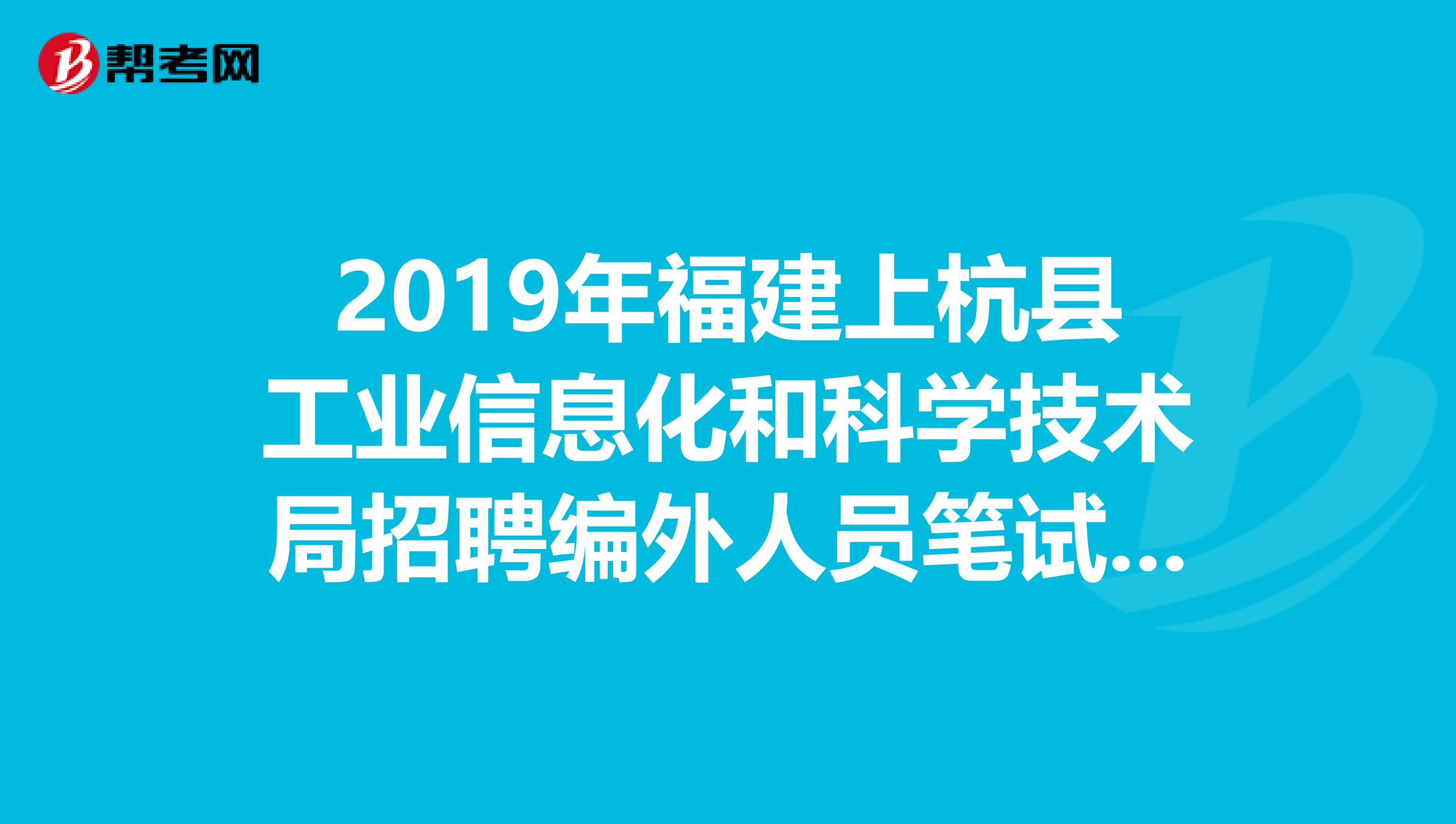 2019年福建上杭县工业信息化和科学技术局招聘编外人员笔试成绩公布