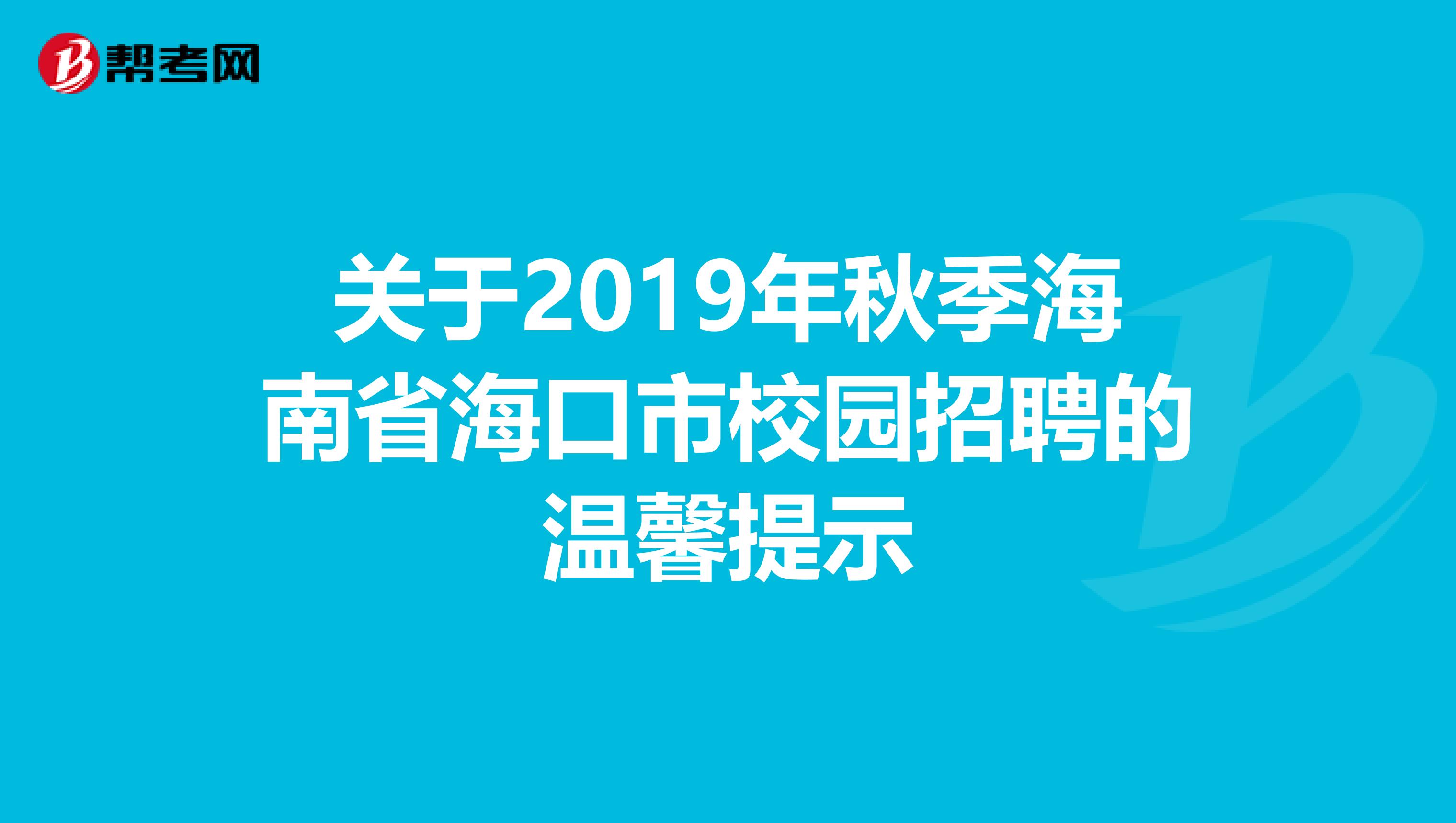 关于2019年秋季海南省海口市校园招聘的温馨提示