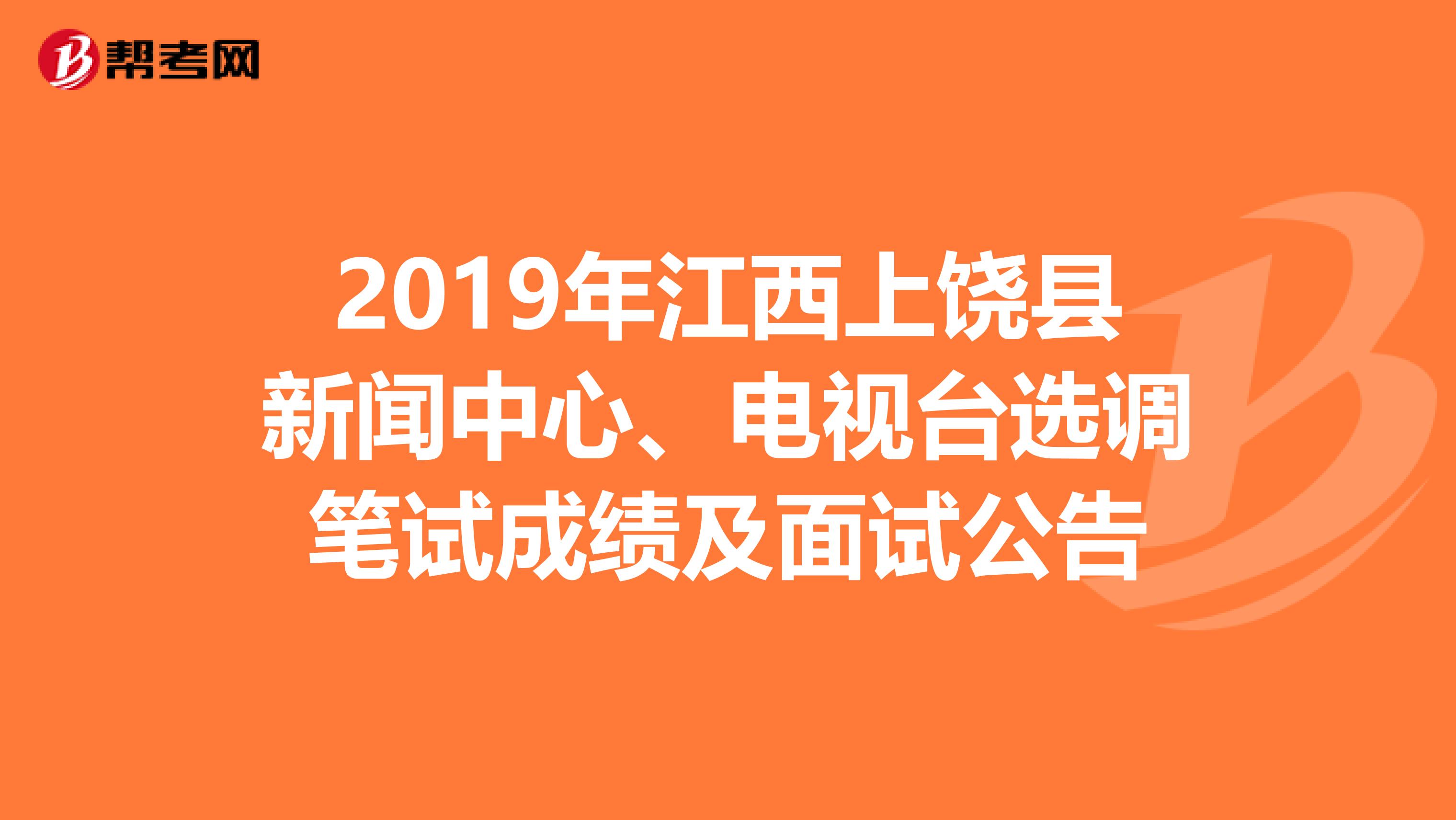 2019年江西上饶县新闻中心、电视台选调笔试成绩及面试公告