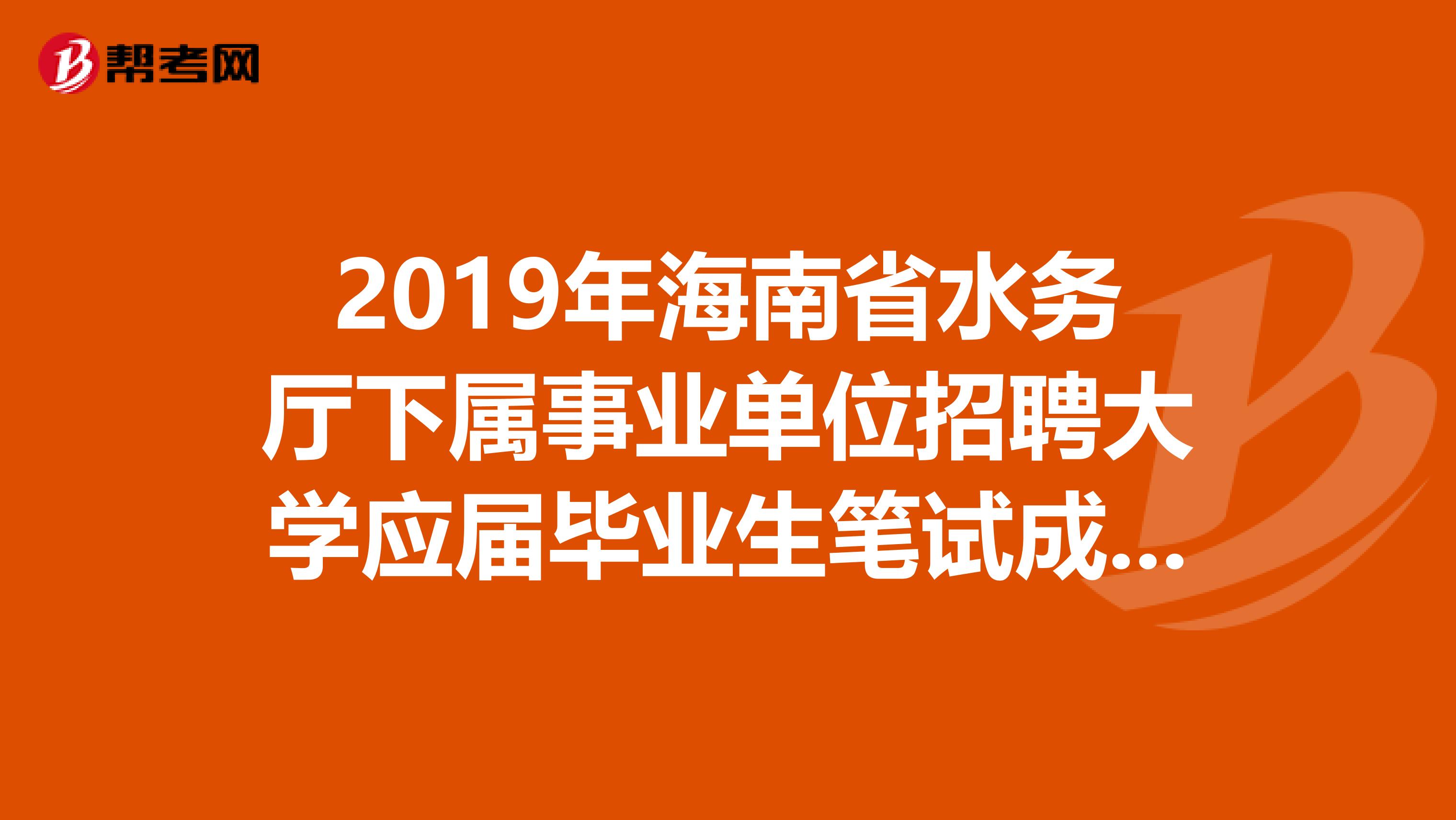 2019年海南省水务厅下属事业单位招聘大学应届毕业生笔试成绩更正等事项公告（第四号）