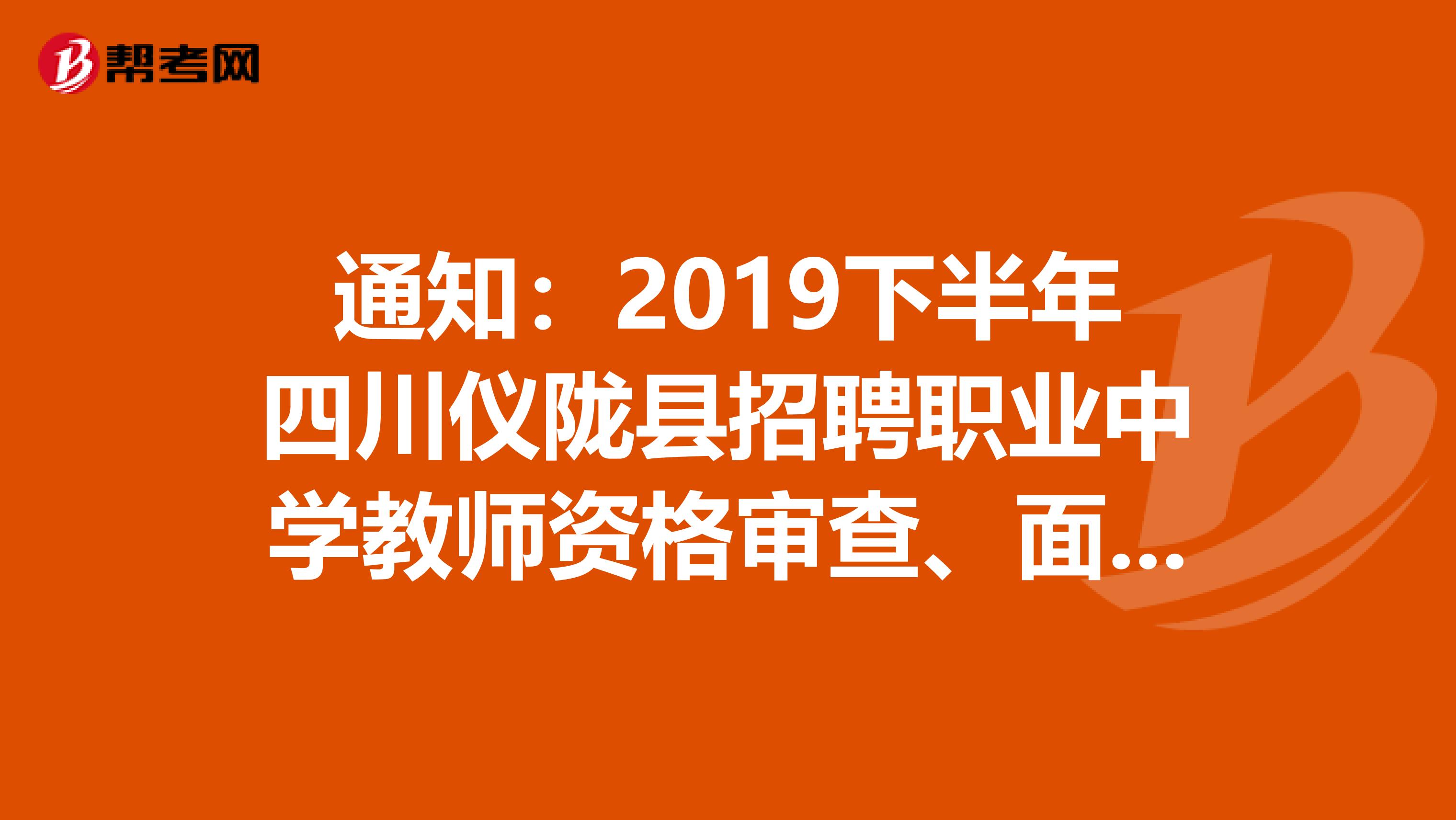 通知:2019下半年四川仪陇县招聘职业中学教师资格审查、面试、体检等事项发布了