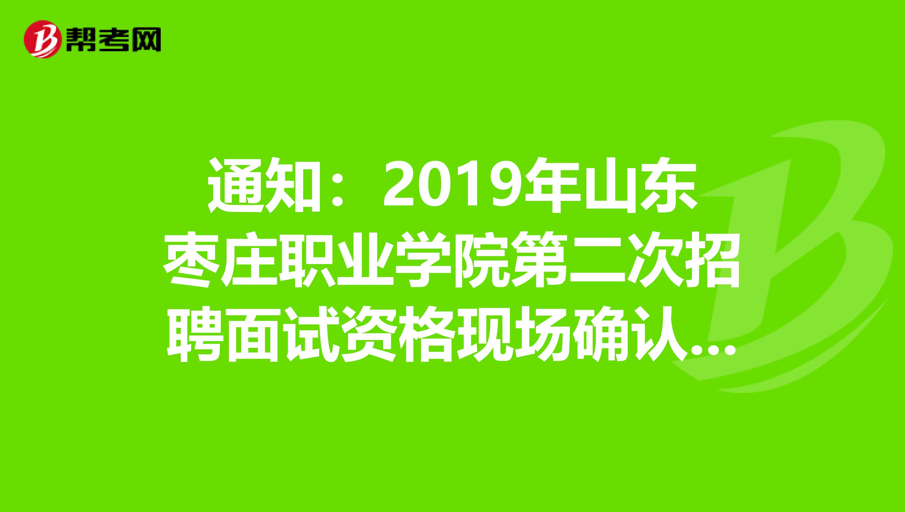 通知：2019年山东枣庄职业学院第二次招聘面试资格现场确认有关事项发布了