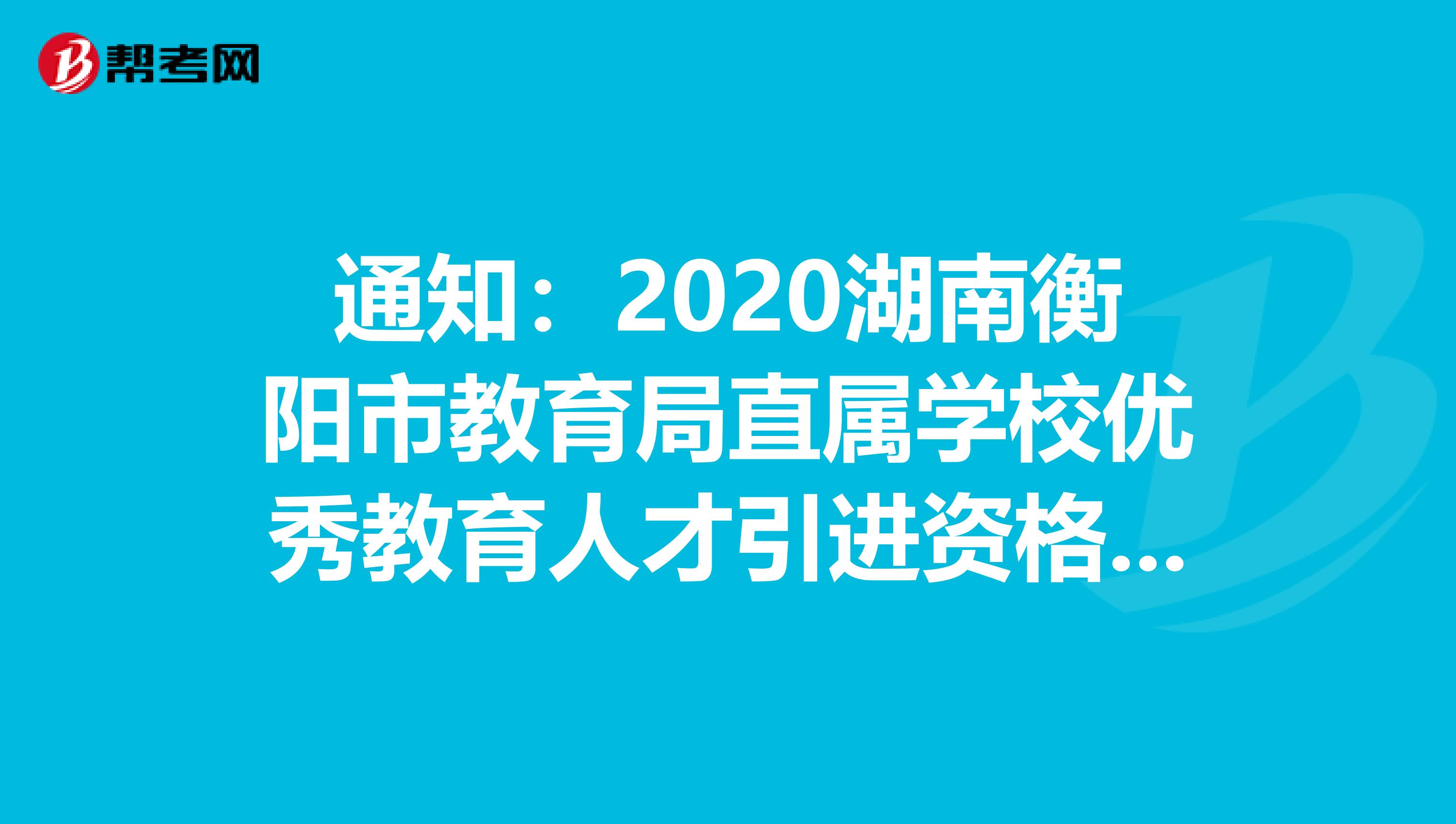 通知：2020湖南衡阳市教育局直属学校优秀教育人才引进资格复审人员名单公告
