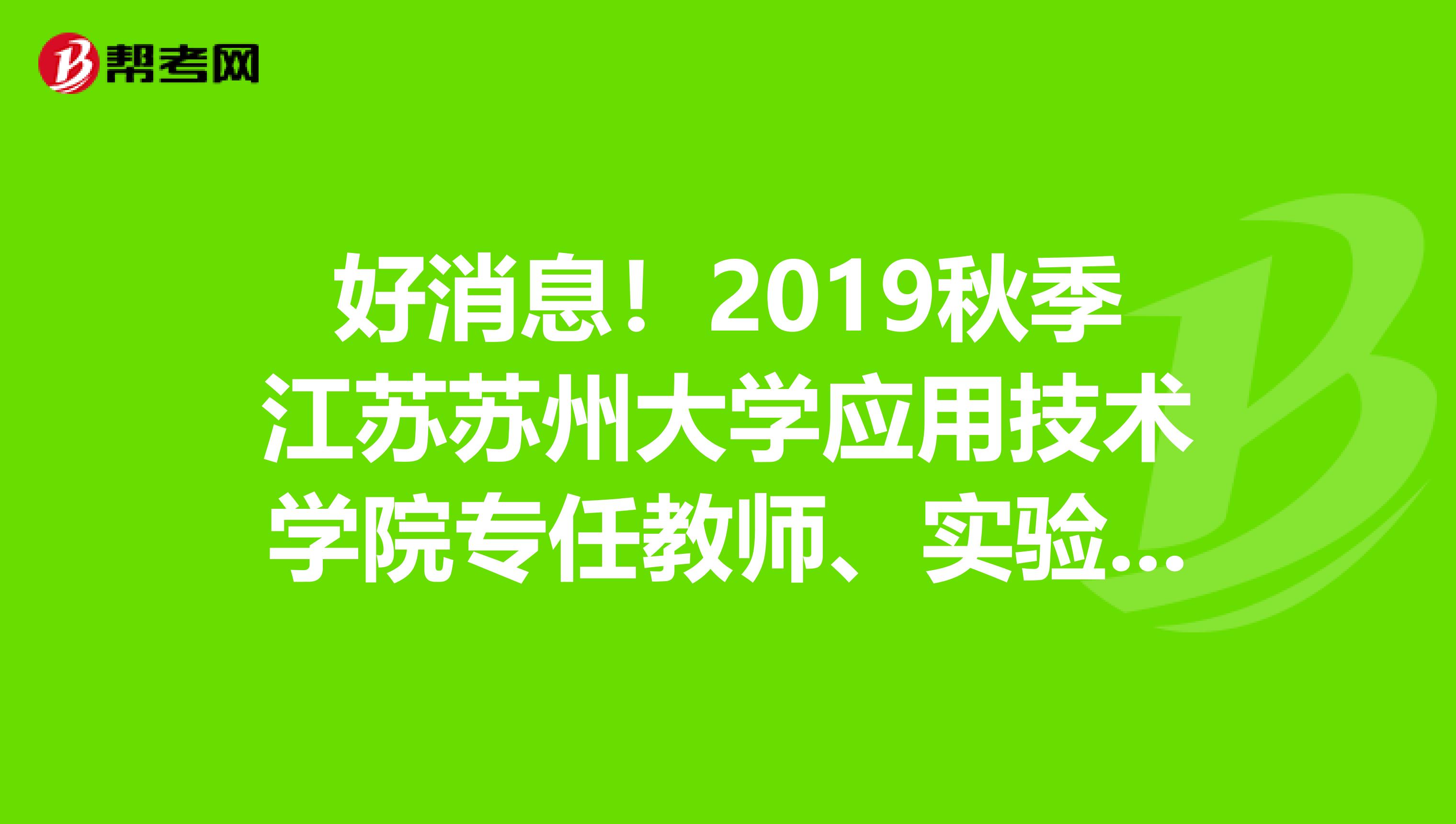 好消息！2019秋季江苏苏州大学应用技术学院专任教师、实验技术人员招聘结果公告出来了