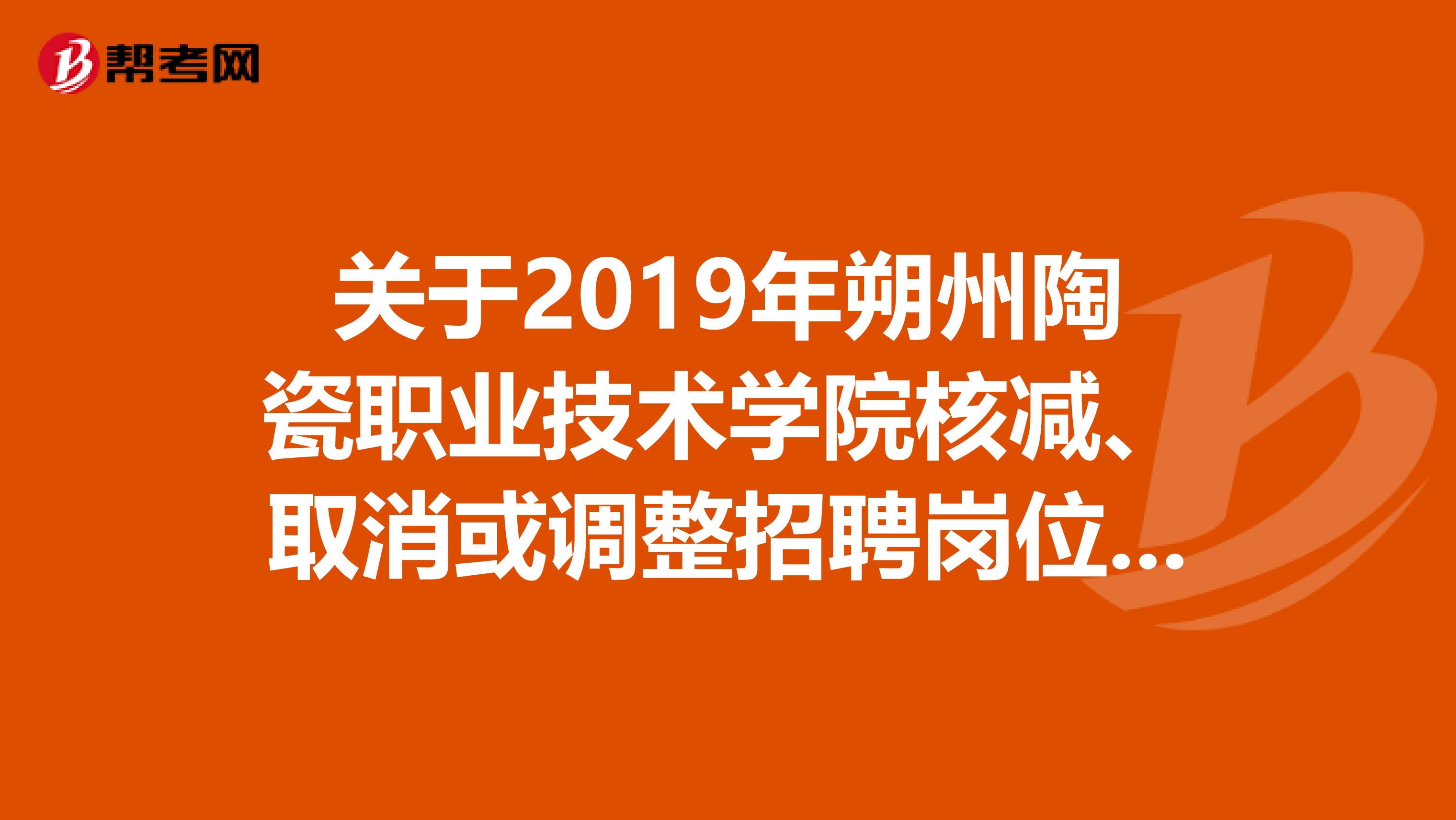 关于2019年朔州陶瓷职业技术学院核减、取消或调整招聘岗位的公告