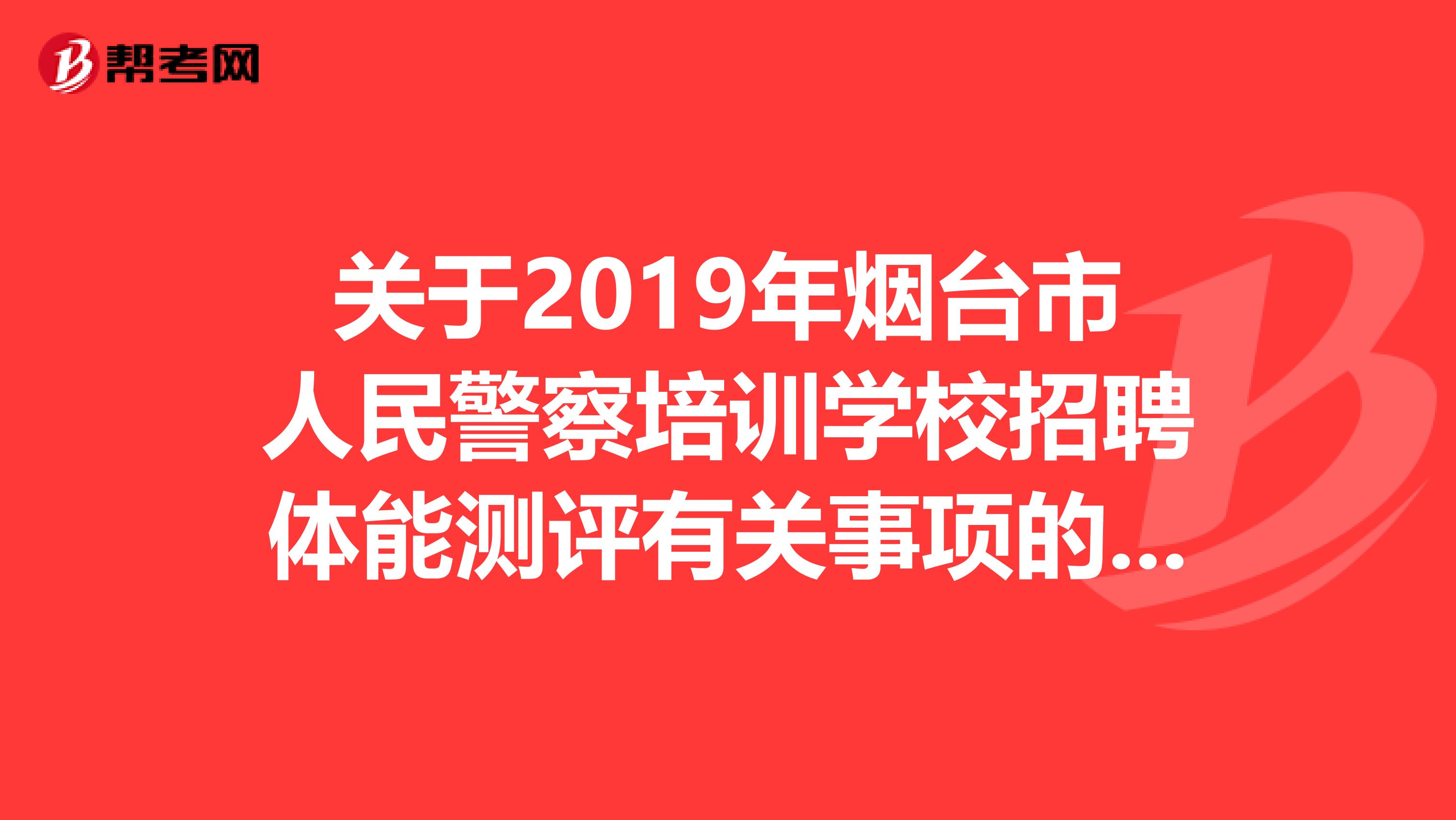 关于2019年烟台市人民警察培训学校招聘体能测评有关事项的通知