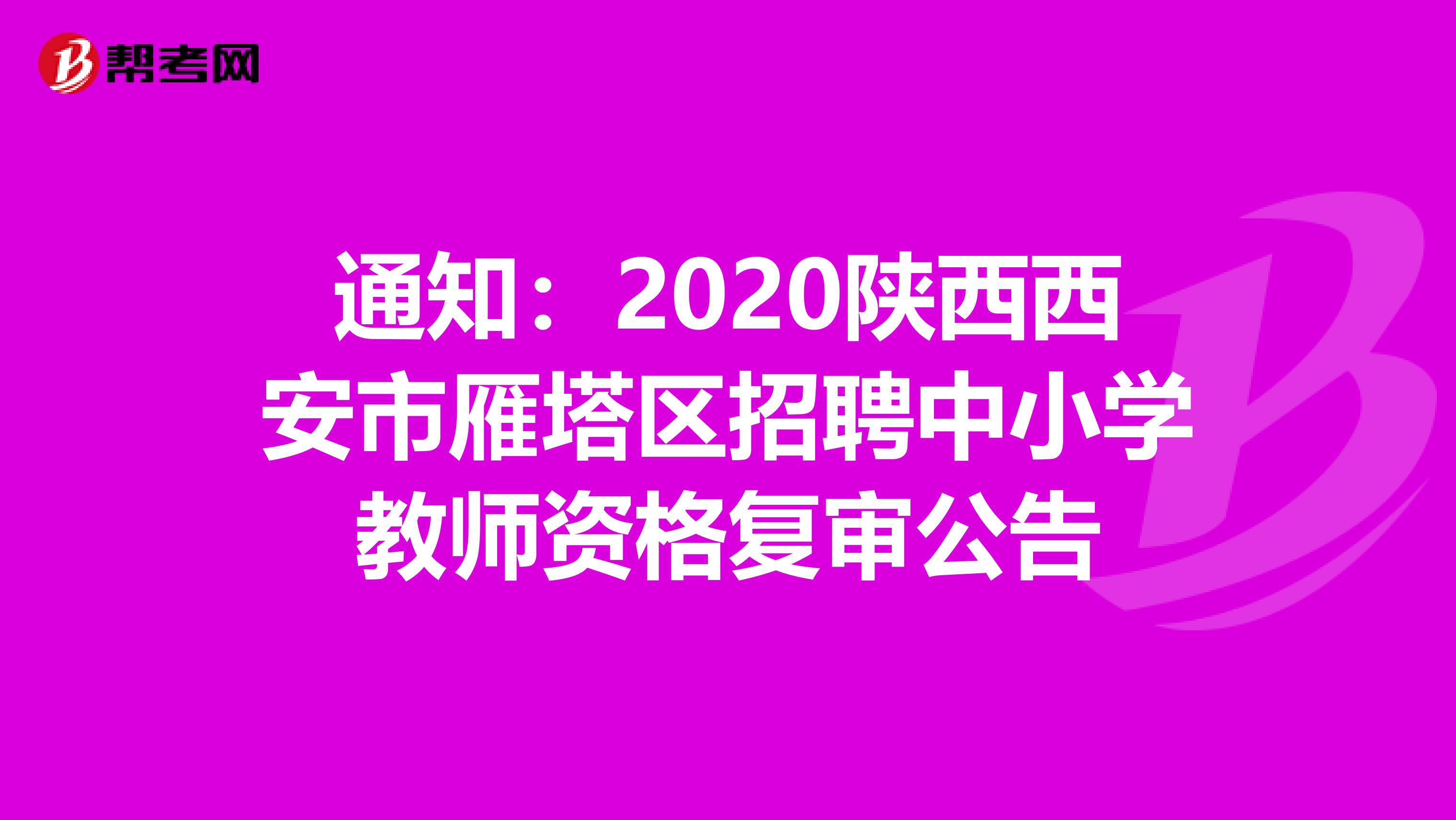 通知：2020陕西西安市雁塔区招聘中小学教师资格复审公告