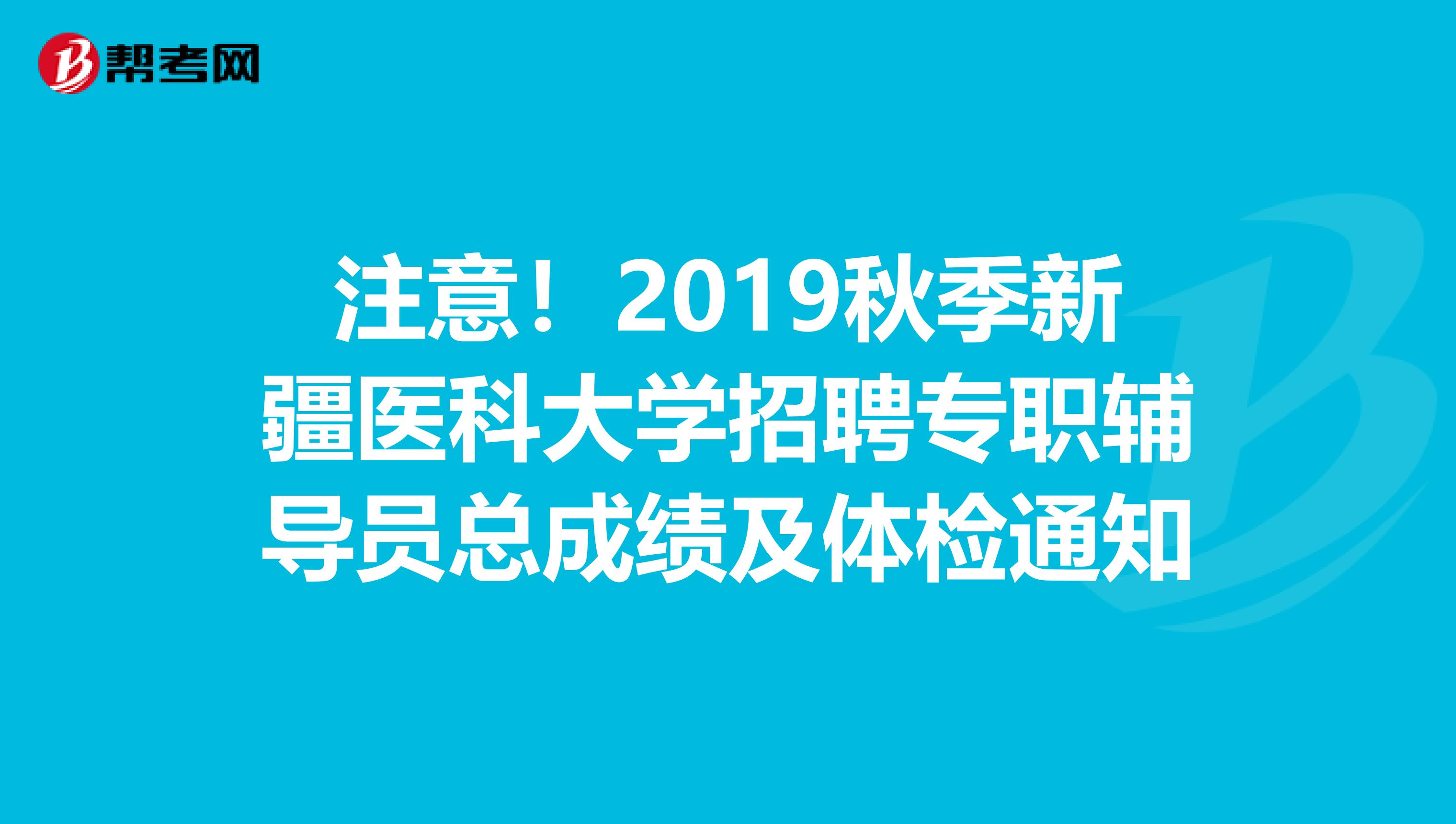 注意！2019秋季新疆医科大学招聘专职辅导员总成绩及体检通知