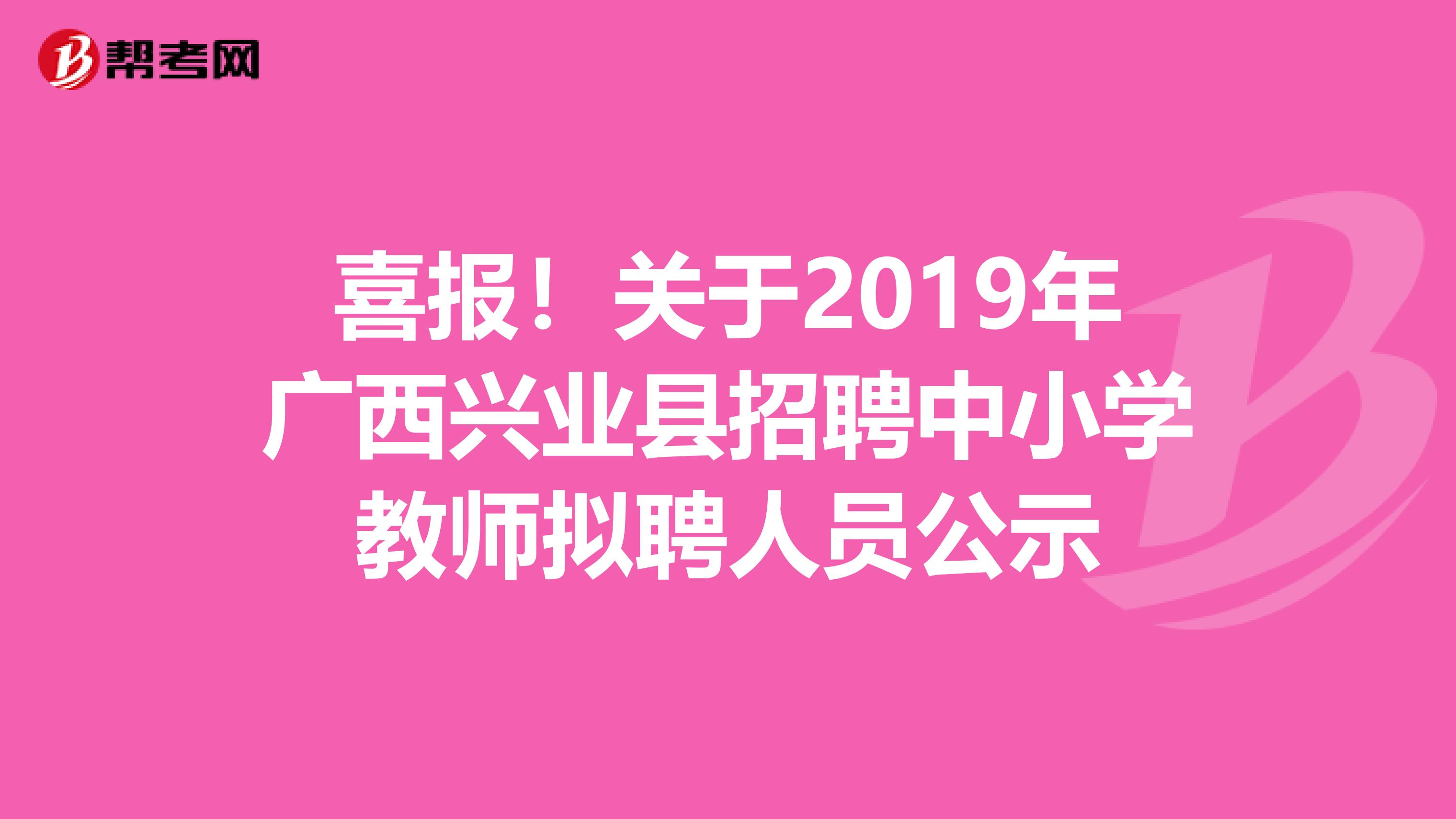 喜报！关于2019年广西兴业县招聘中小学教师拟聘人员公示