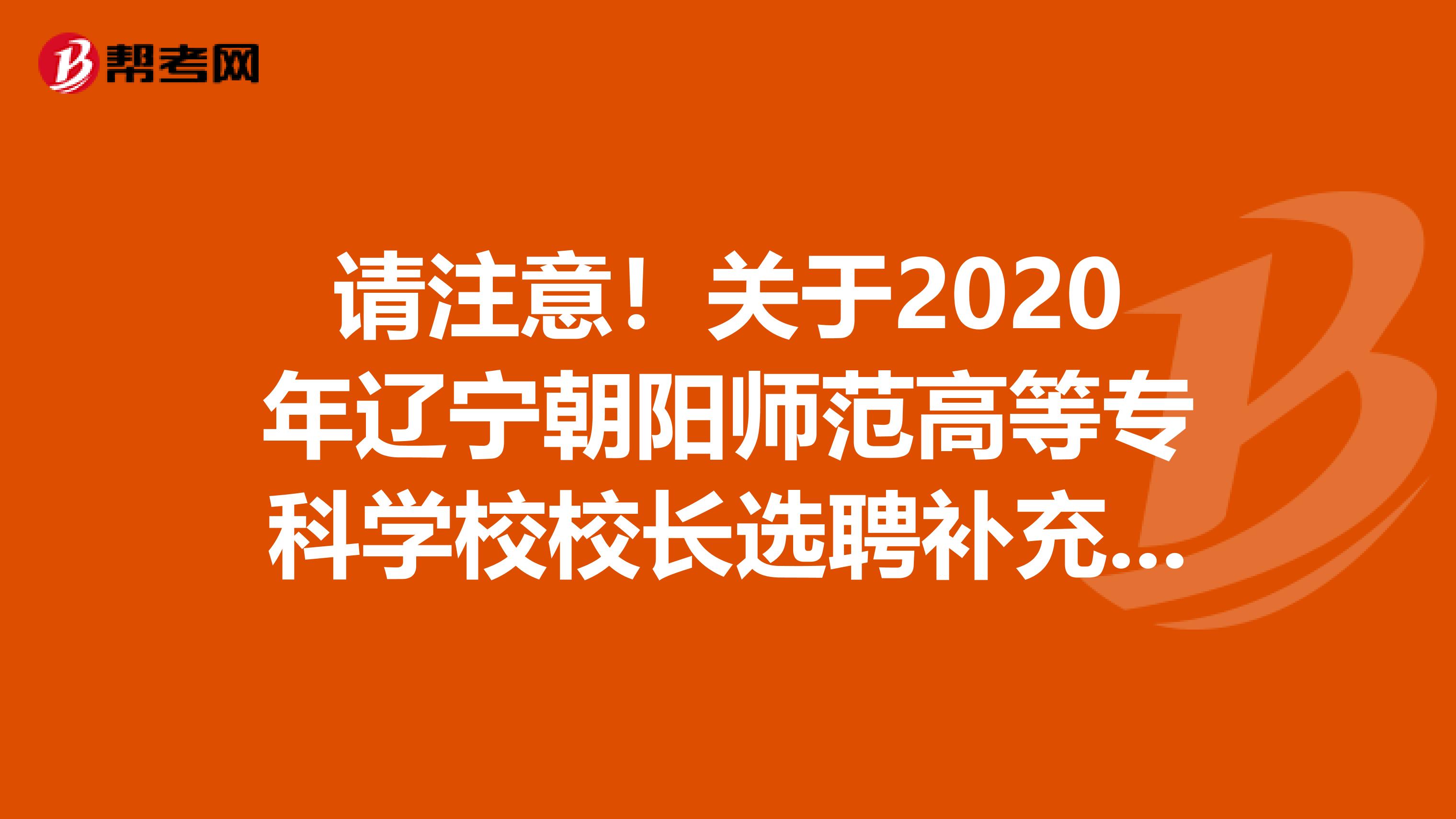 请注意！关于2020年辽宁朝阳师范高等专科学校校长选聘补充公告