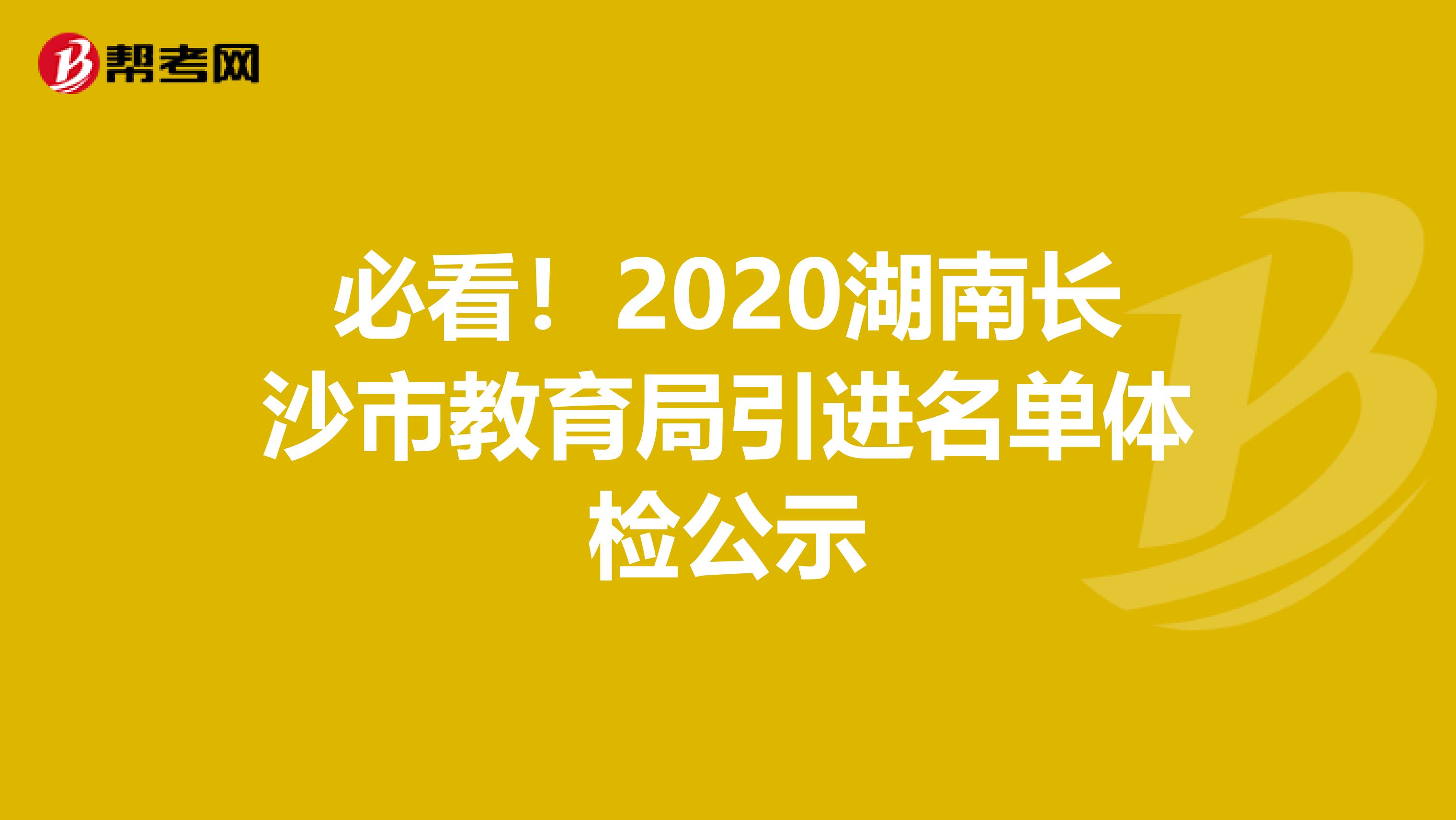 必看！2020湖南长沙市教育局引进名单体检公示
