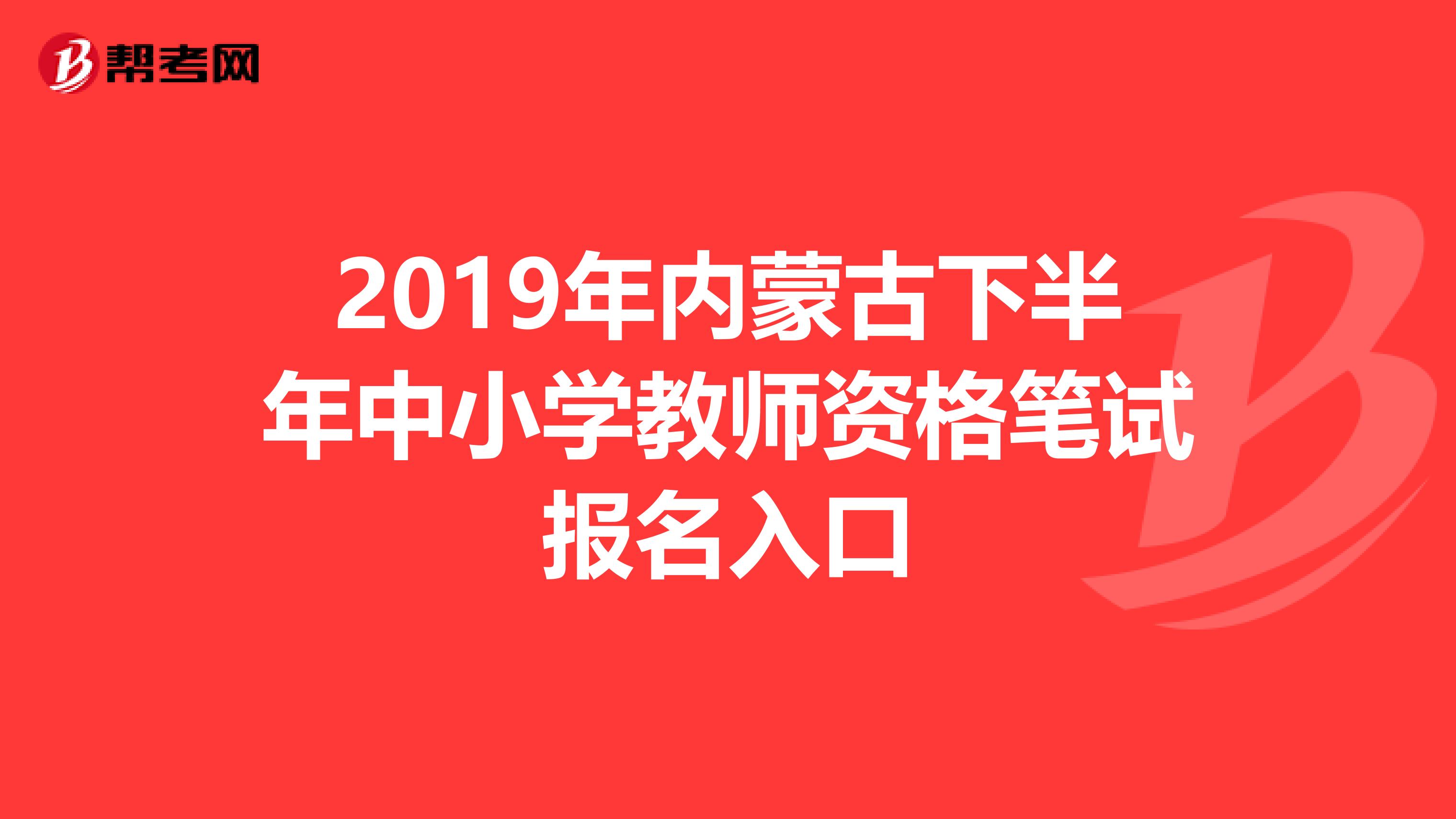 2019年内蒙古下半年中小学教师资格笔试报名入口