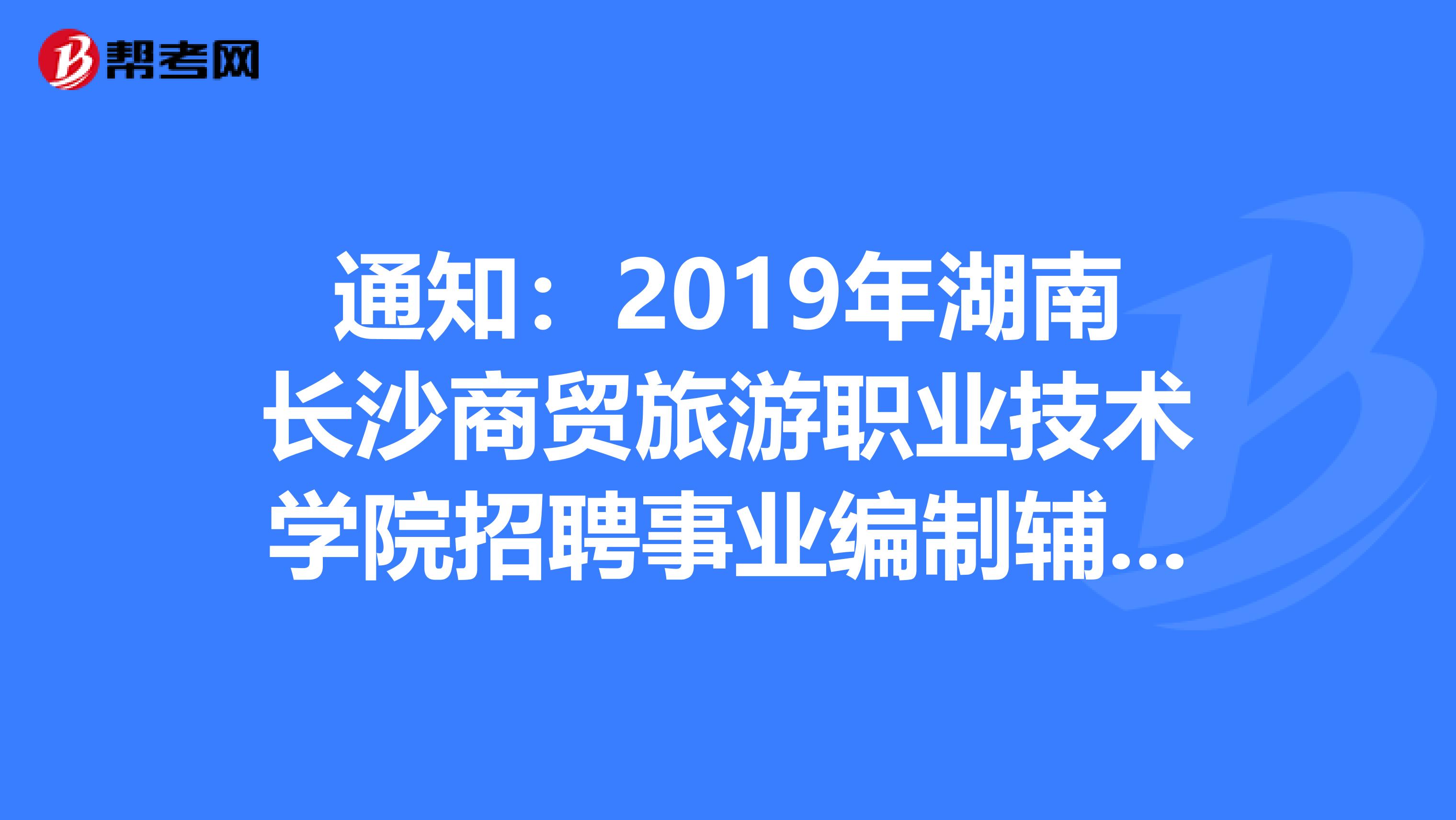 通知：2019年湖南长沙商贸旅游职业技术学院招聘事业编制辅导员面试考核公告