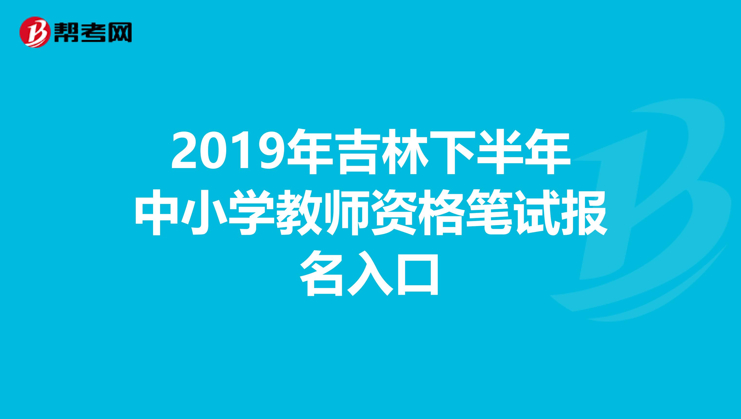 2019年吉林下半年中小学教师资格笔试报名入口