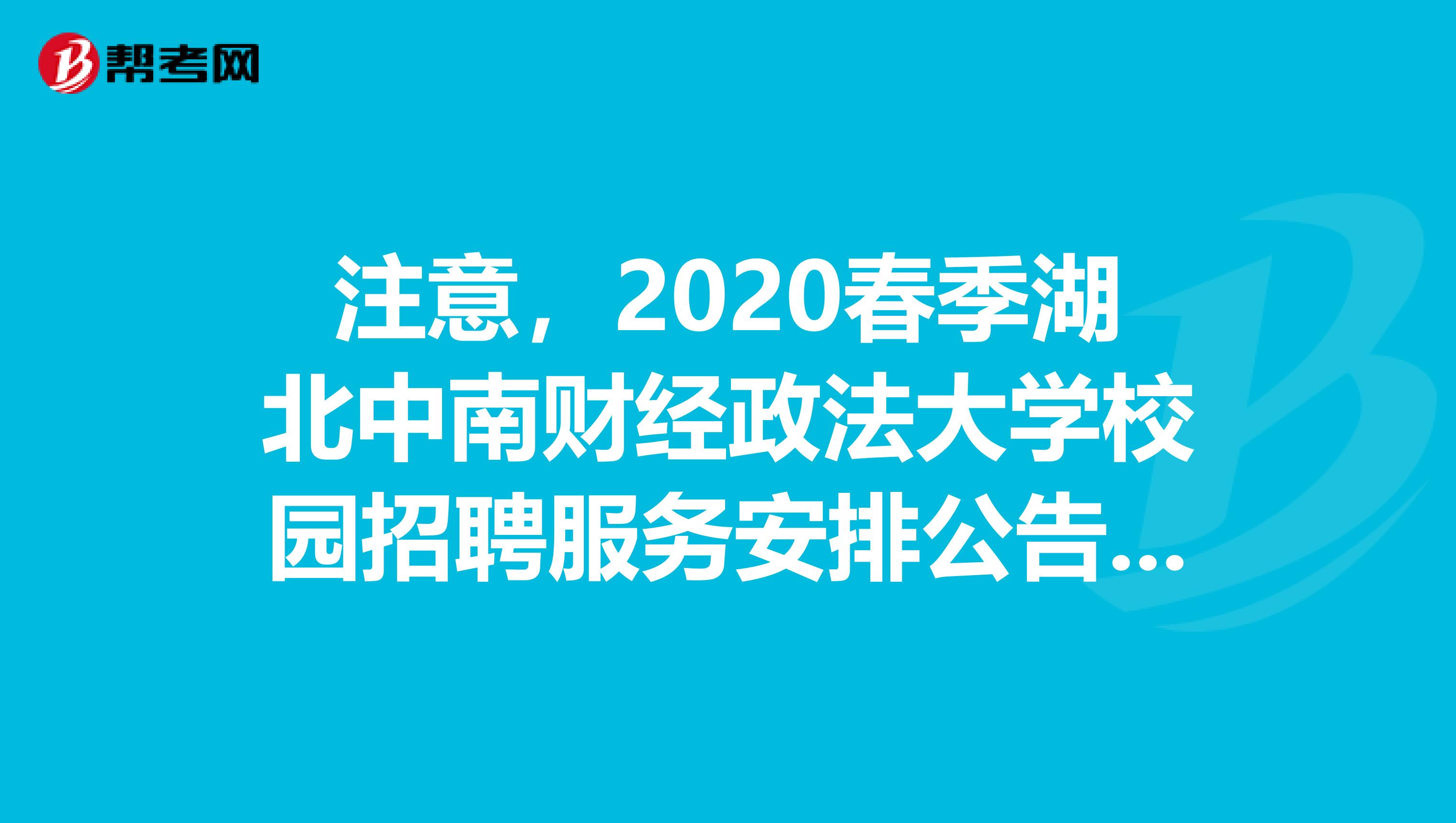 注意，2020春季湖北中南财经政法大学校园招聘服务安排公告来了！