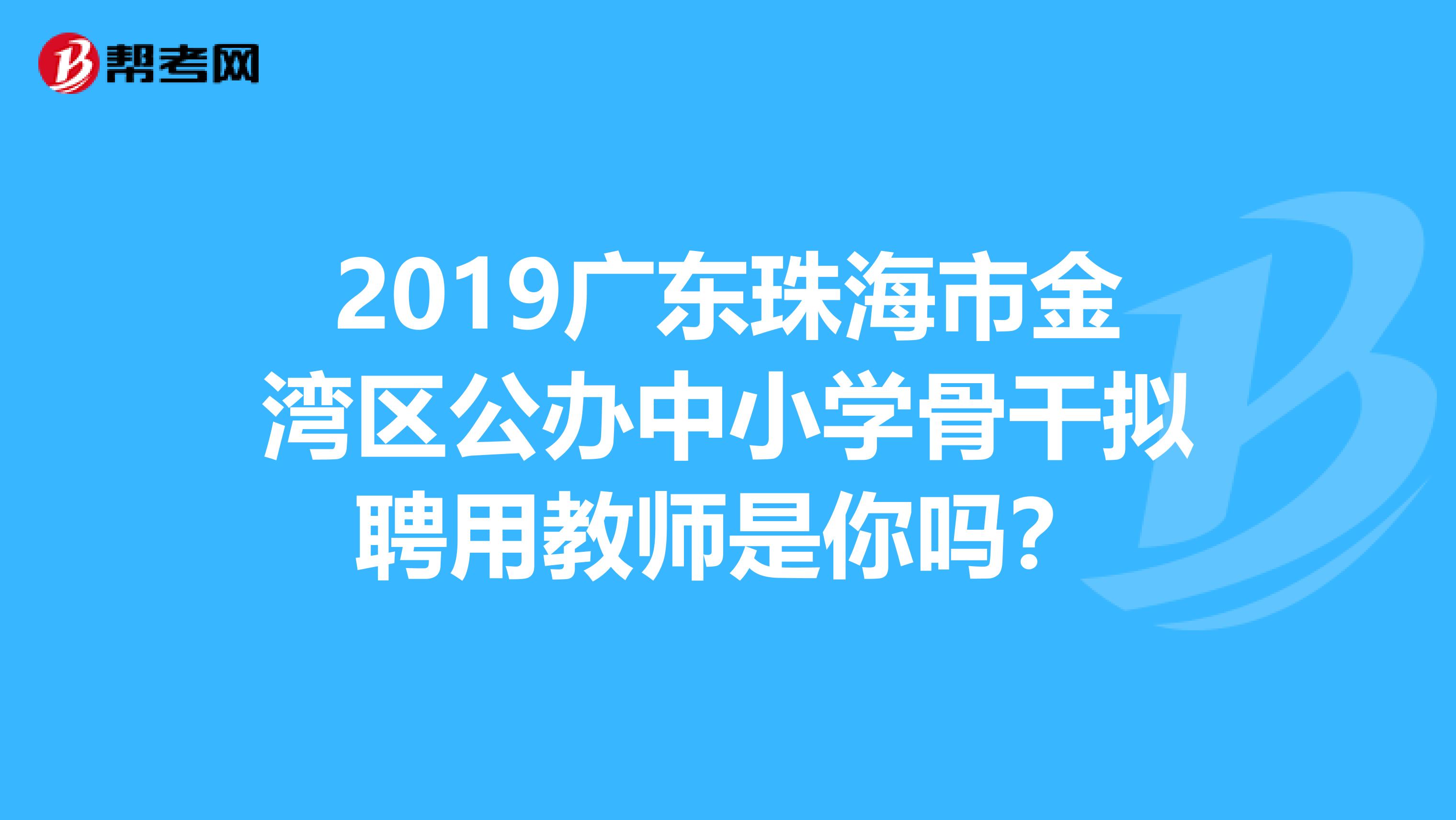 2019广东珠海市金湾区公办中小学骨干拟聘用教师是你吗？