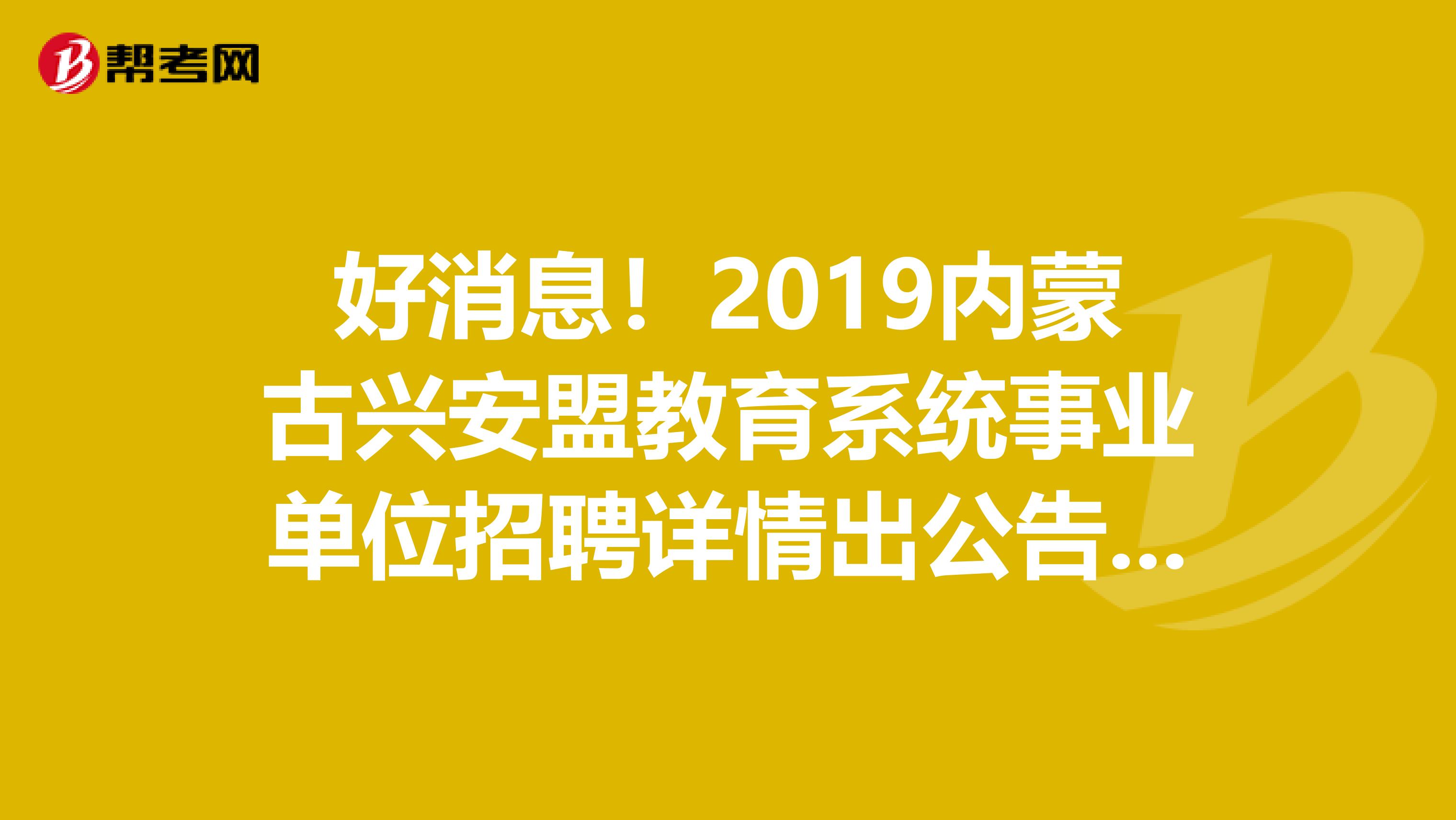 好消息！2019内蒙古兴安盟教育系统事业单位招聘详情出公告啦！
