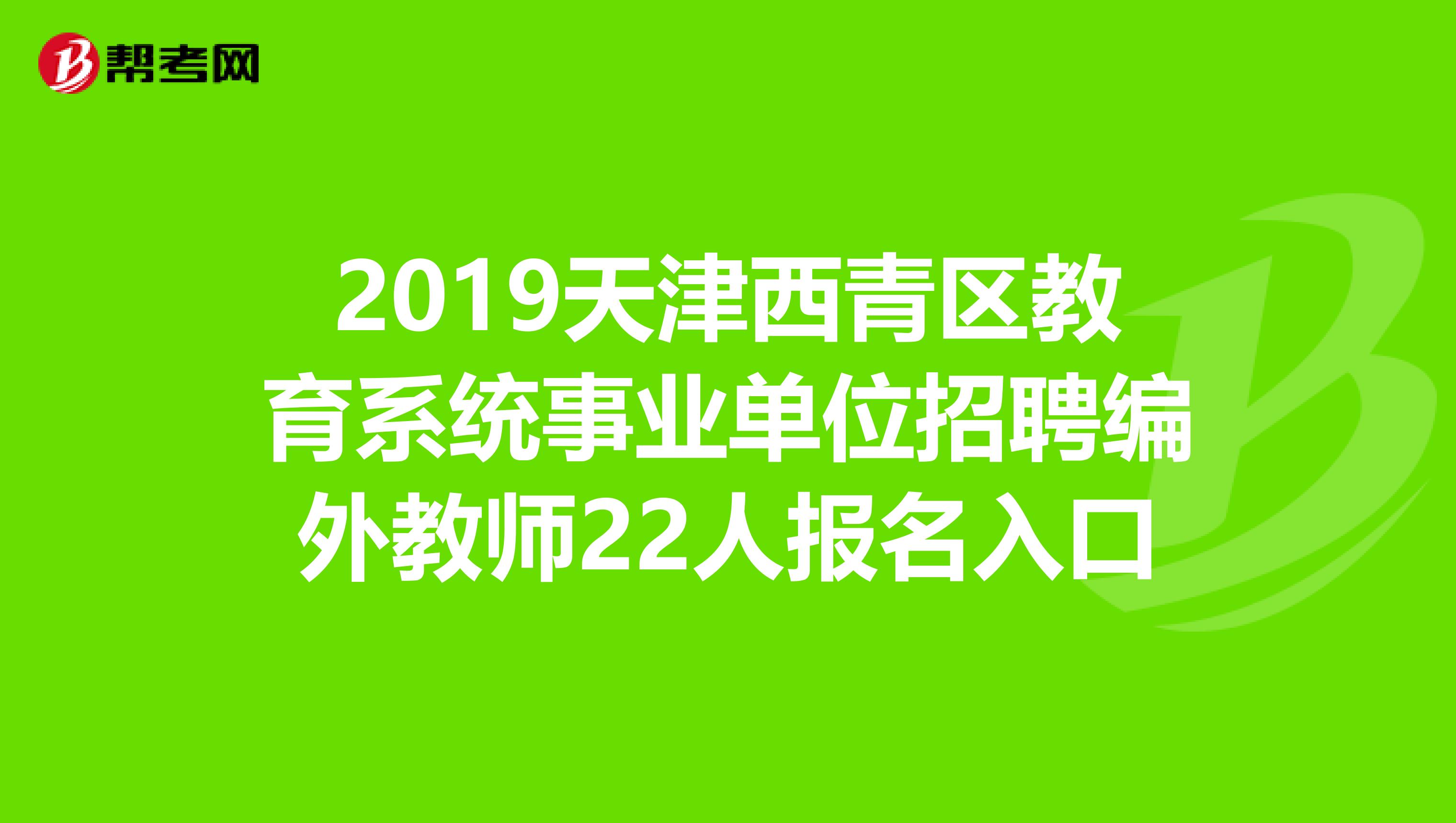 2019天津西青区教育系统事业单位招聘编外教师22人报名入口