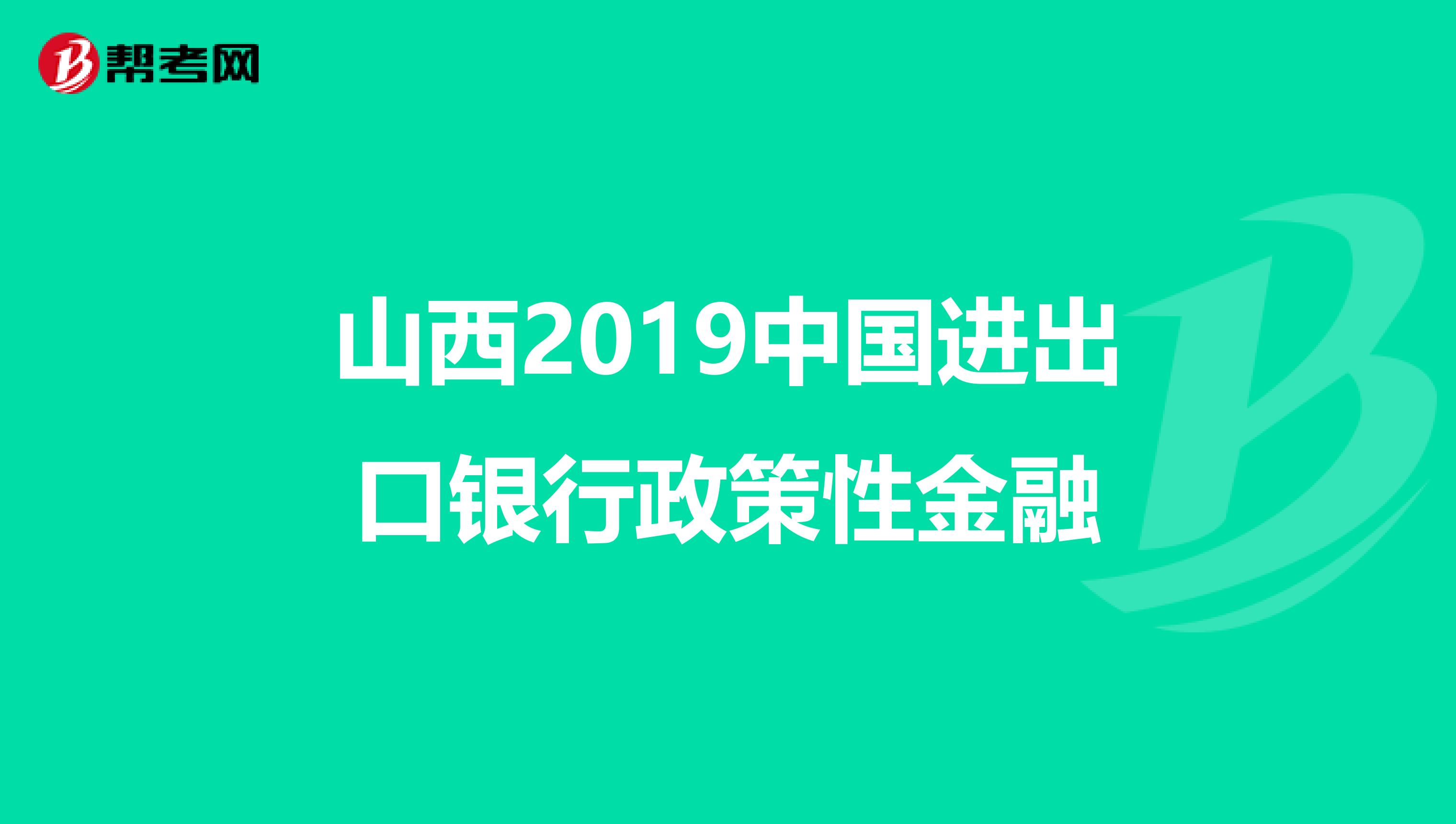 山西2019中国进出口银行政策性金融