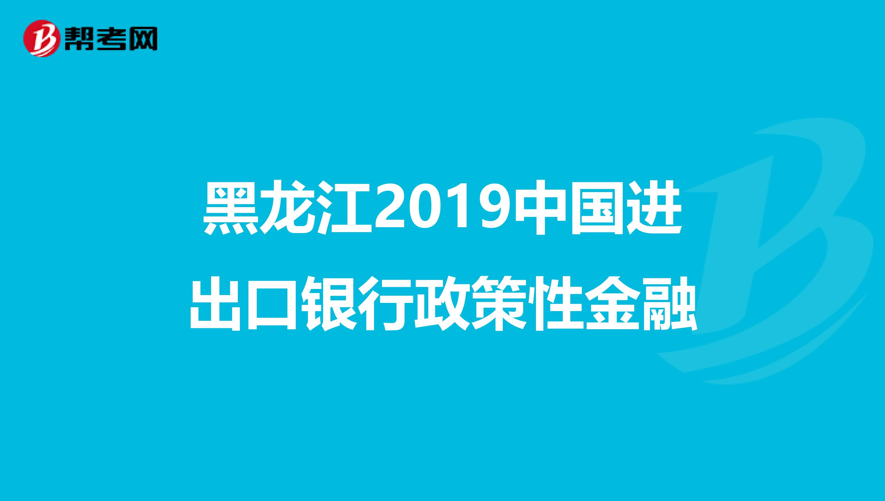 黑龙江2019中国进出口银行政策性金融