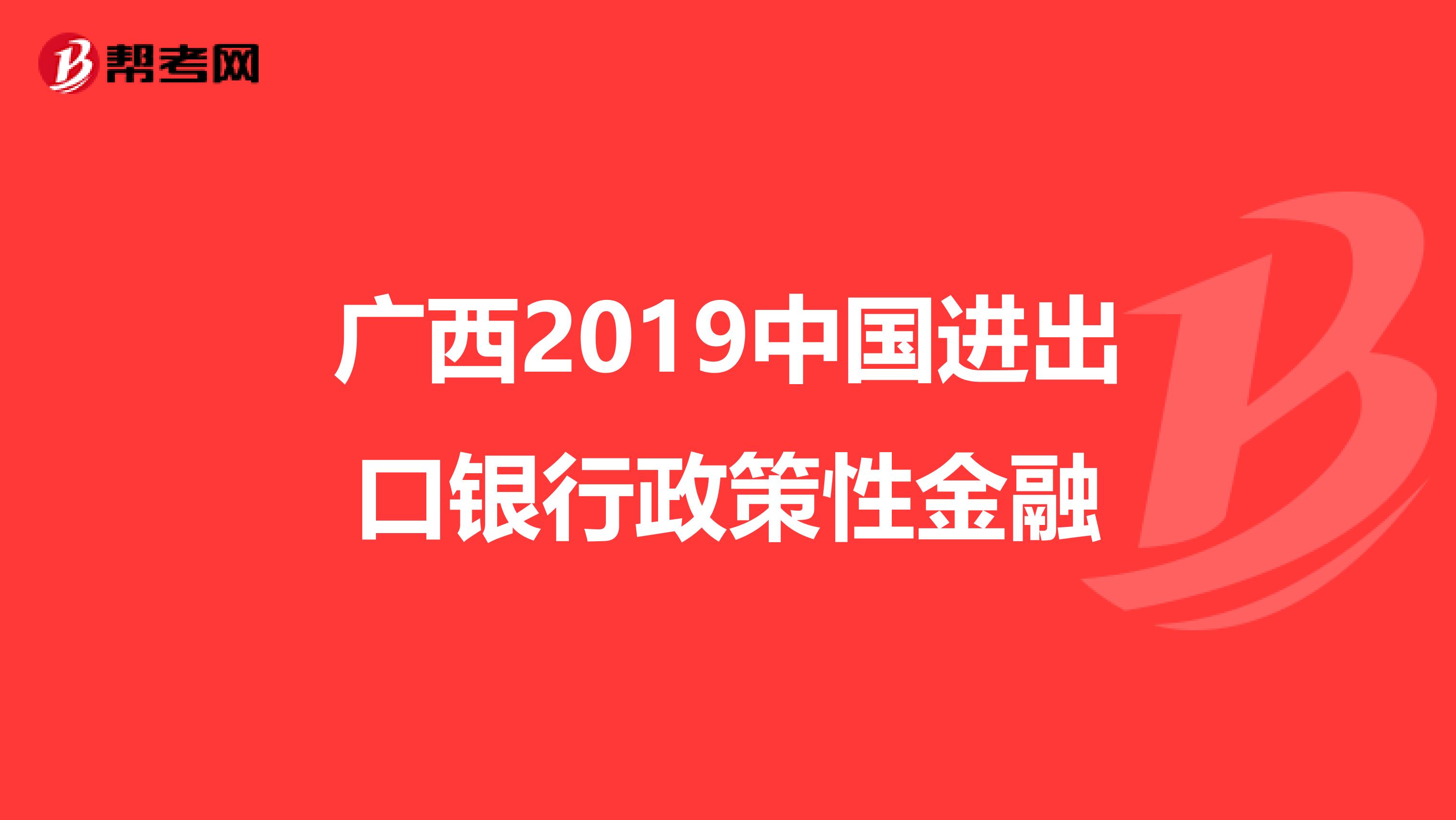 广西2019中国进出口银行政策性金融