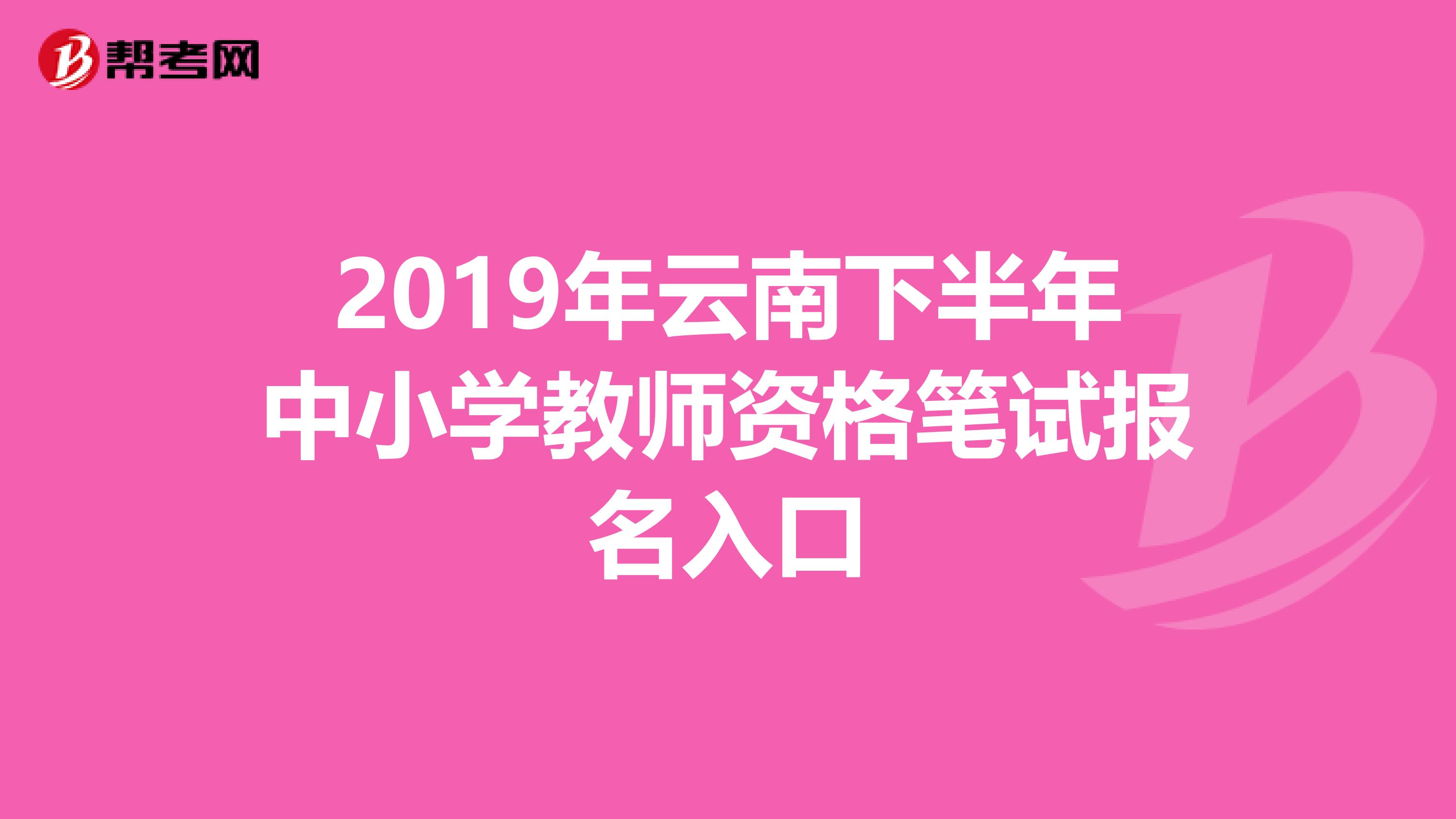 2019年云南下半年中小学教师资格笔试报名入口