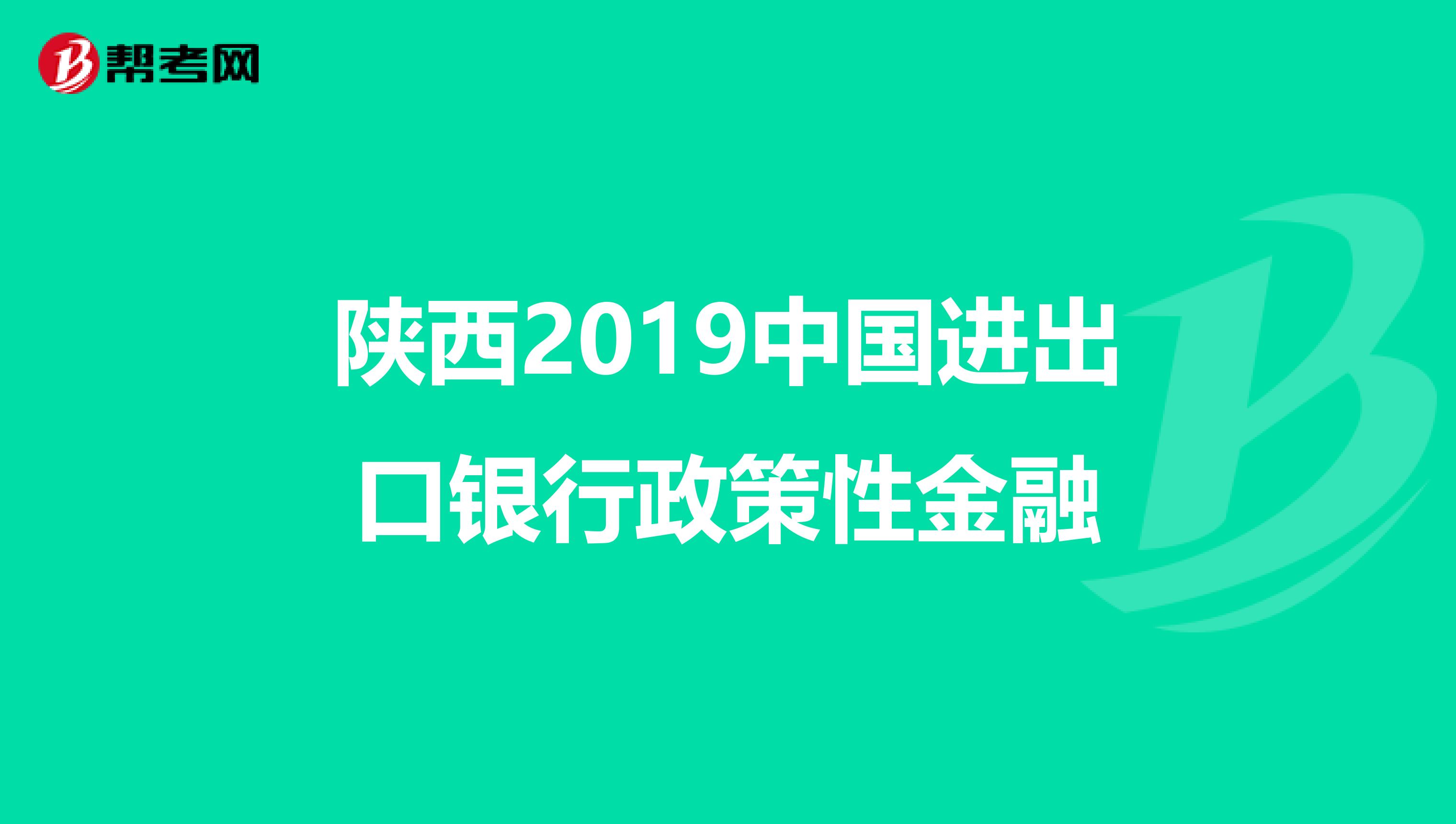 陕西2019中国进出口银行政策性金融