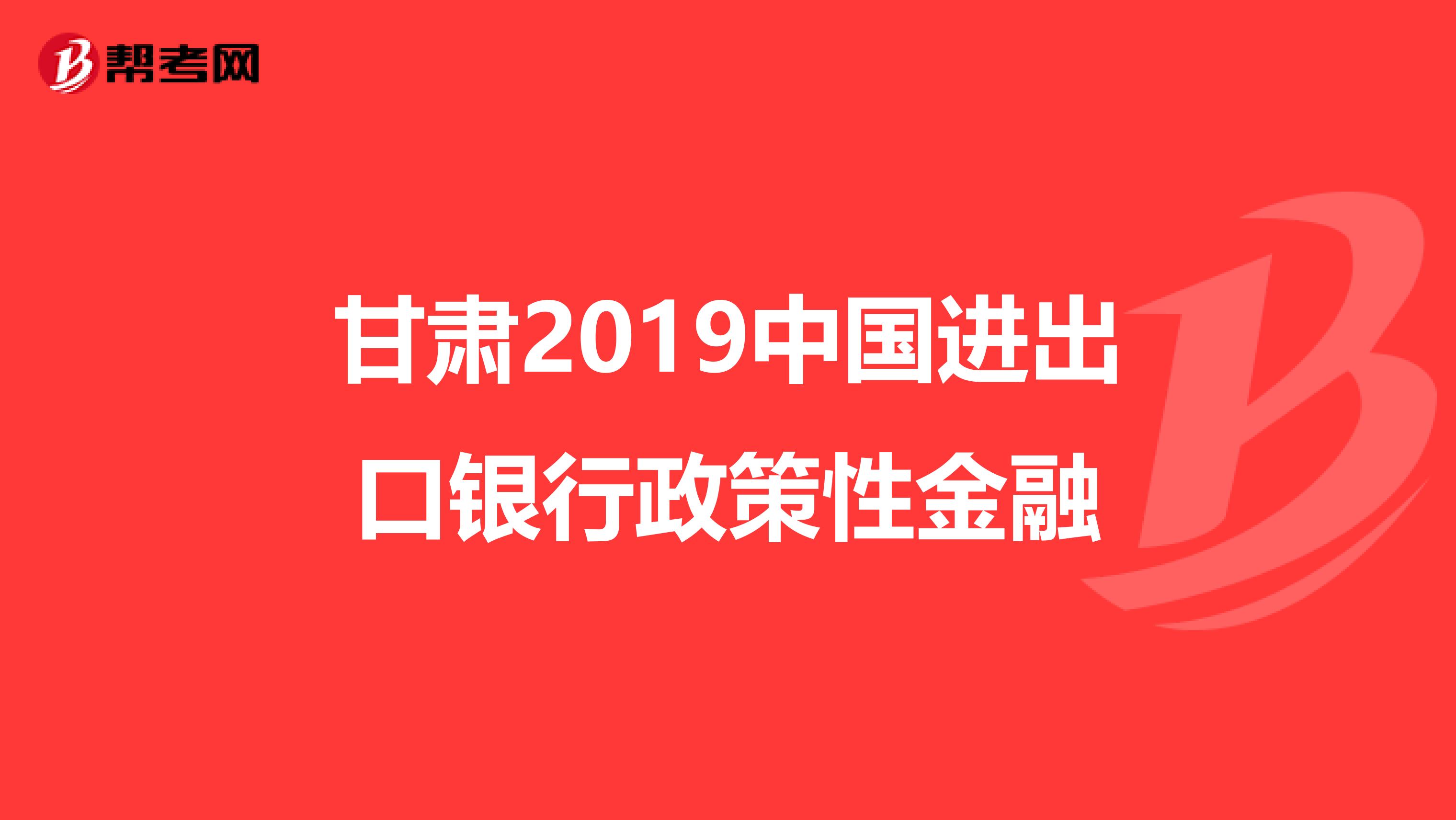 甘肃2019中国进出口银行政策性金融