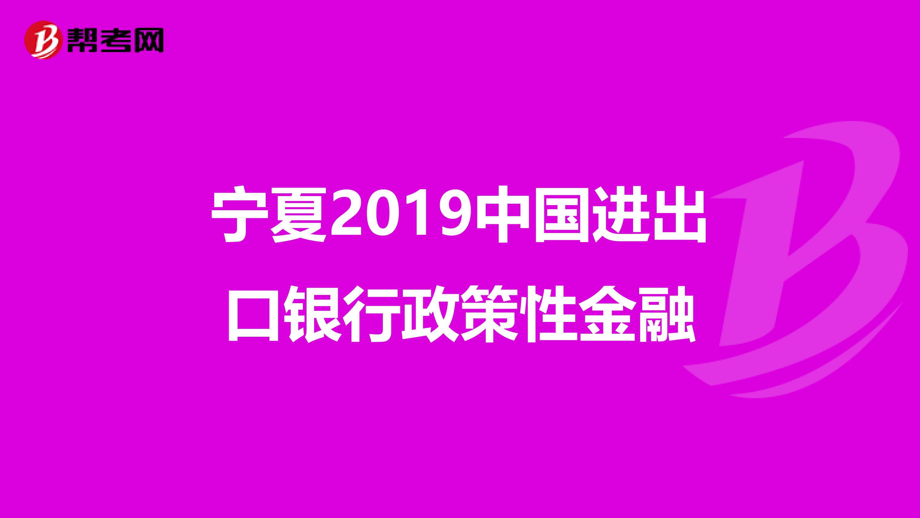 宁夏2019中国进出口银行政策性金融