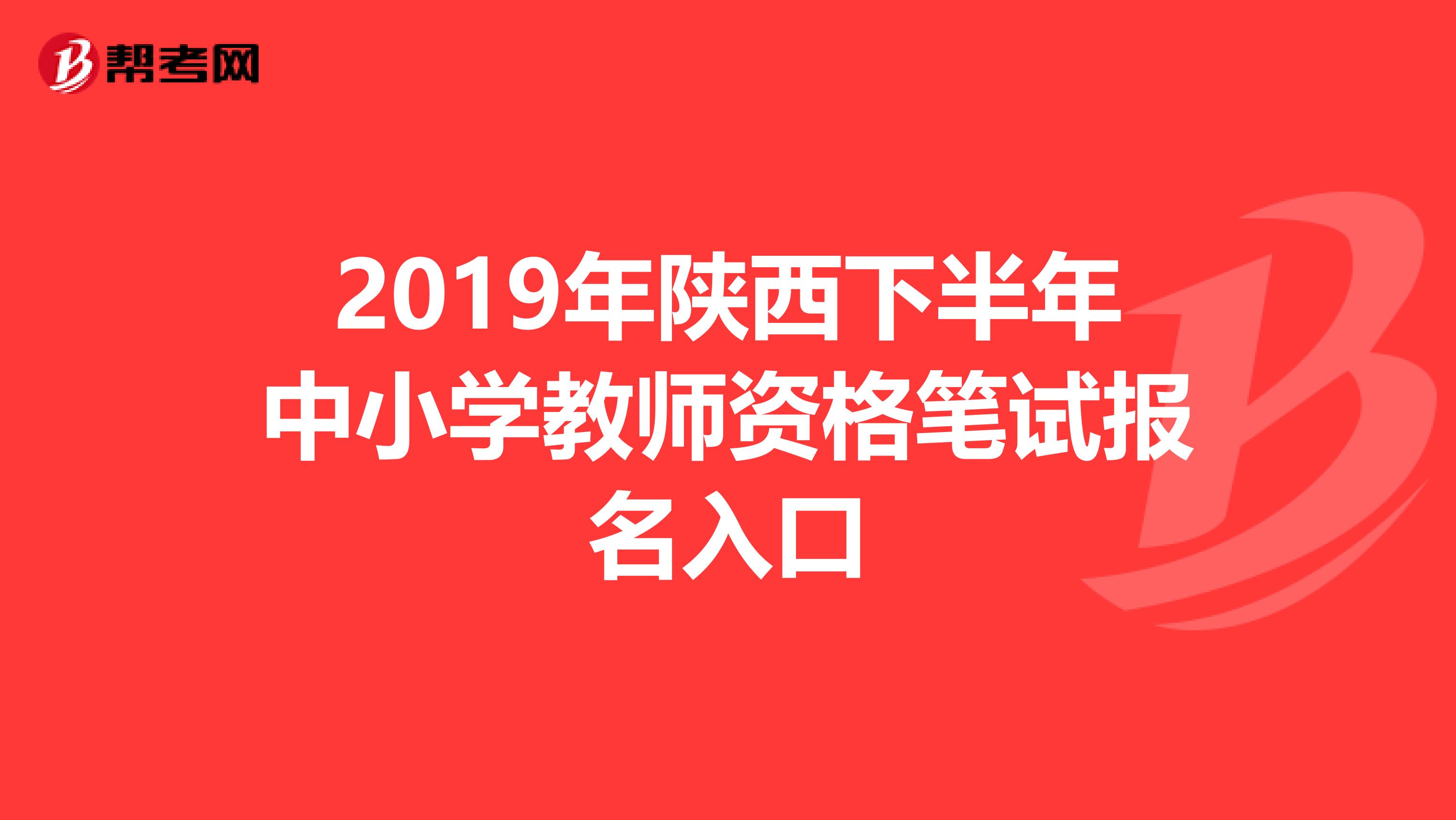 2019年陕西下半年中小学教师资格笔试报名入口