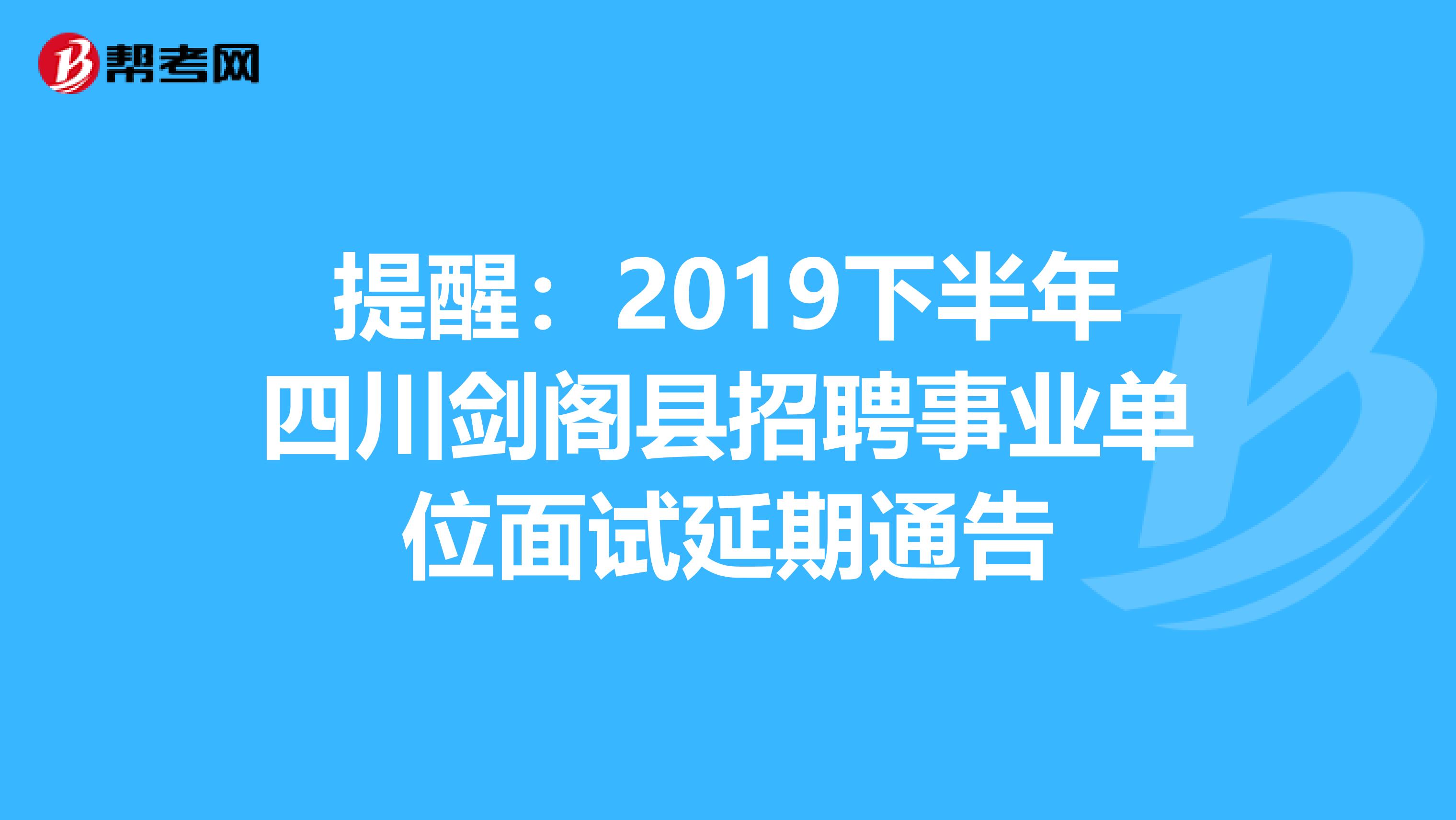 提醒：2019下半年四川剑阁县招聘事业单位面试延期通告