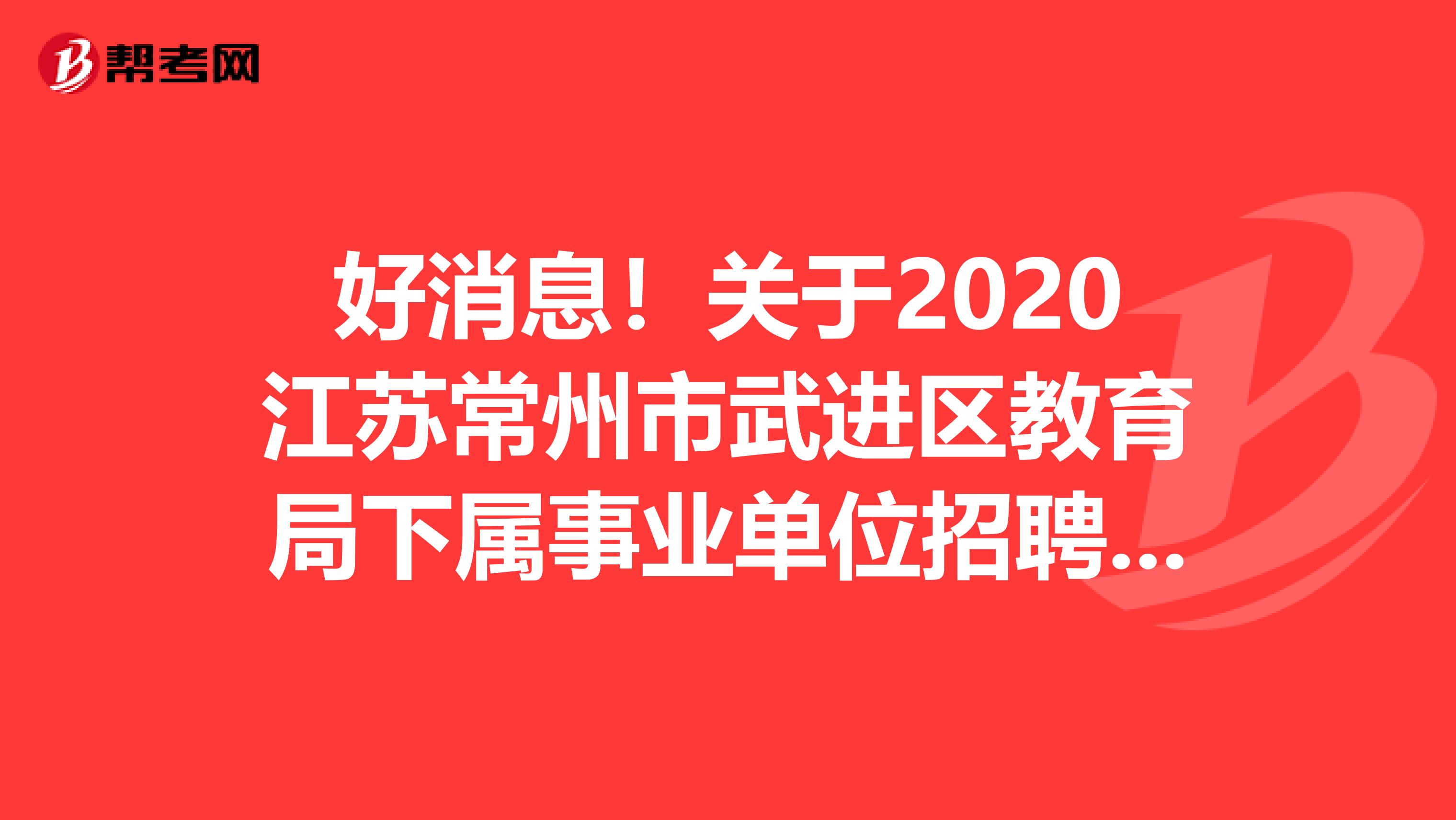 好消息！关于2020江苏常州市武进区教育局下属事业单位招聘职业学校教师面试公告