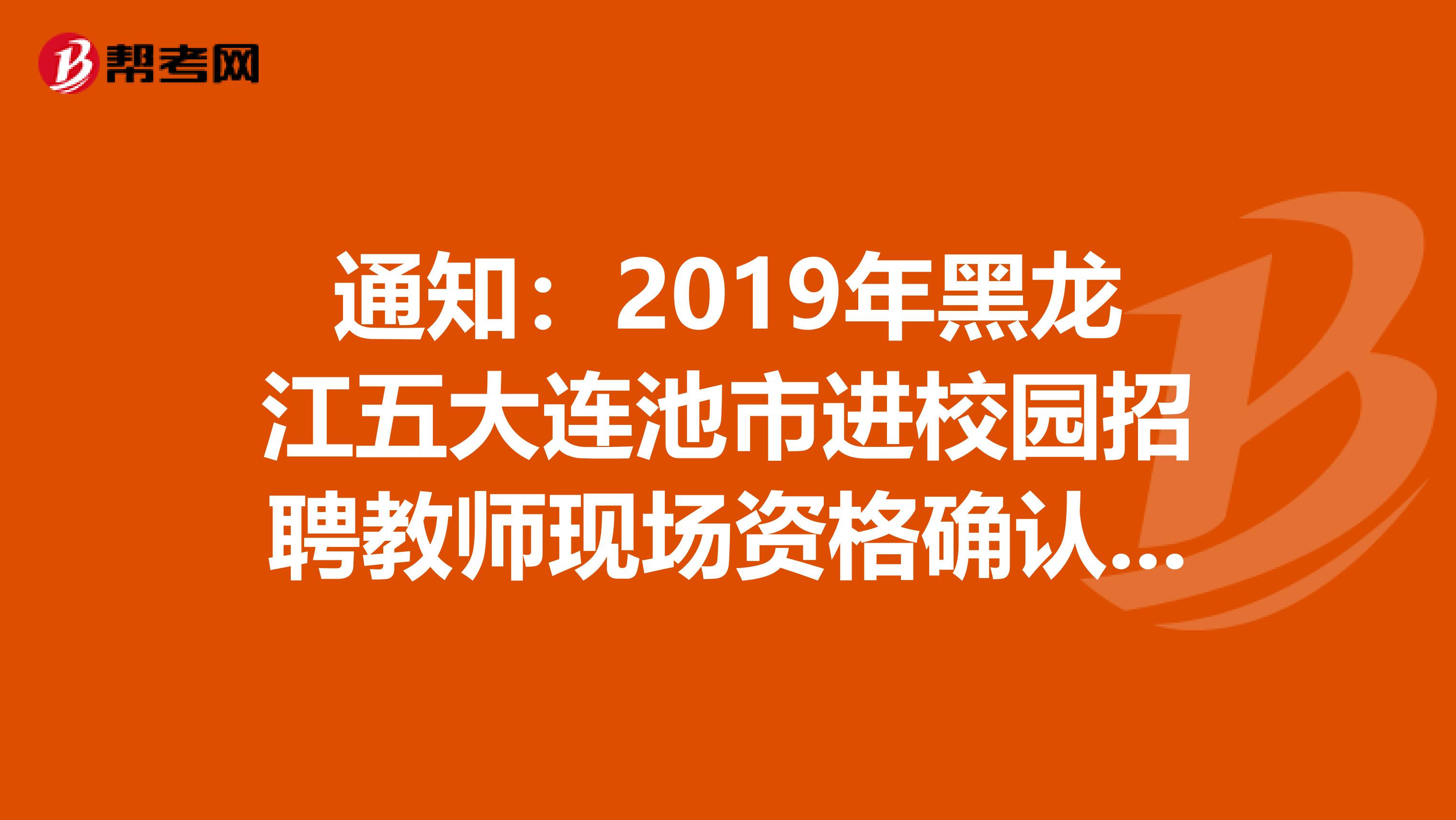 通知：2019年黑龙江五大连池市进校园招聘教师现场资格确认及面试相关事宜