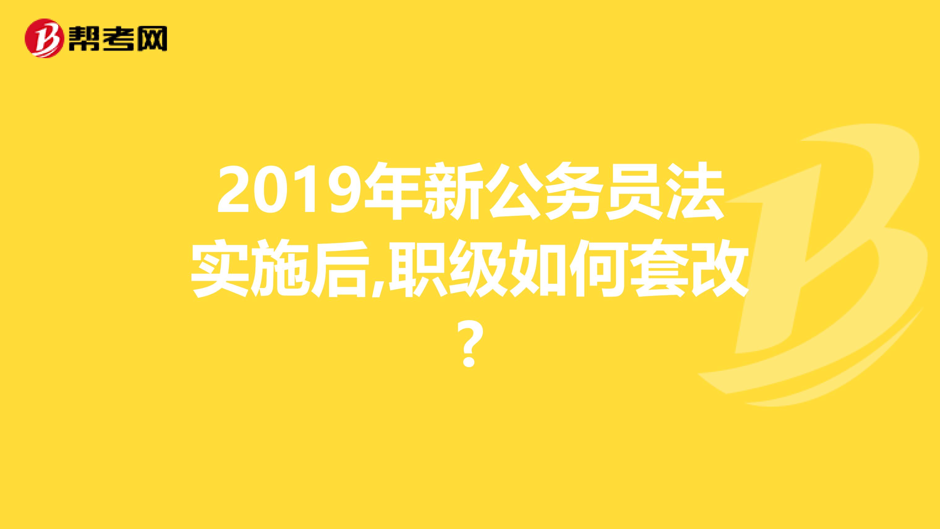 2019年新公务员法实施后,职级如何套改?