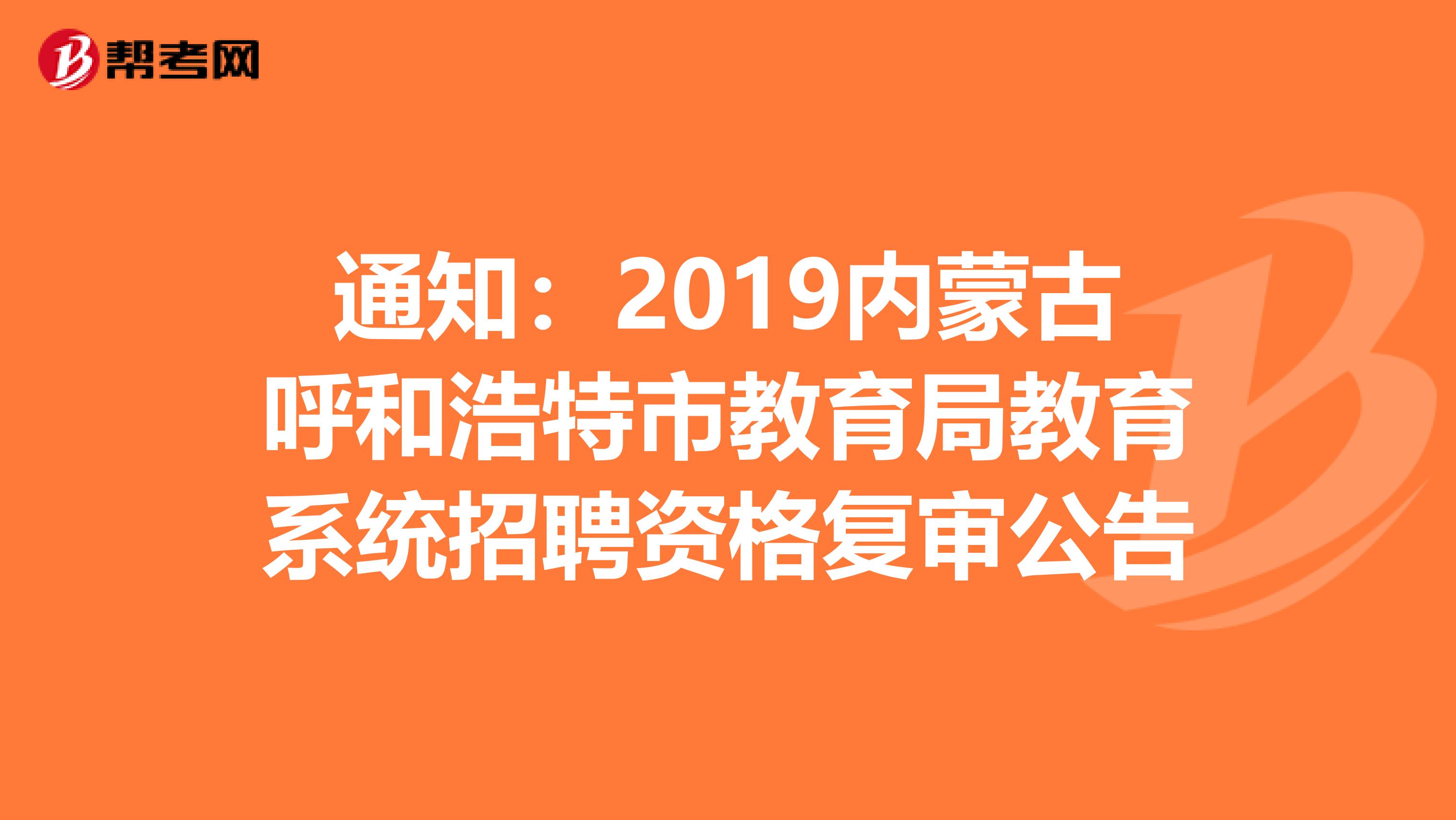 通知：2019内蒙古呼和浩特市教育局教育系统招聘资格复审公告