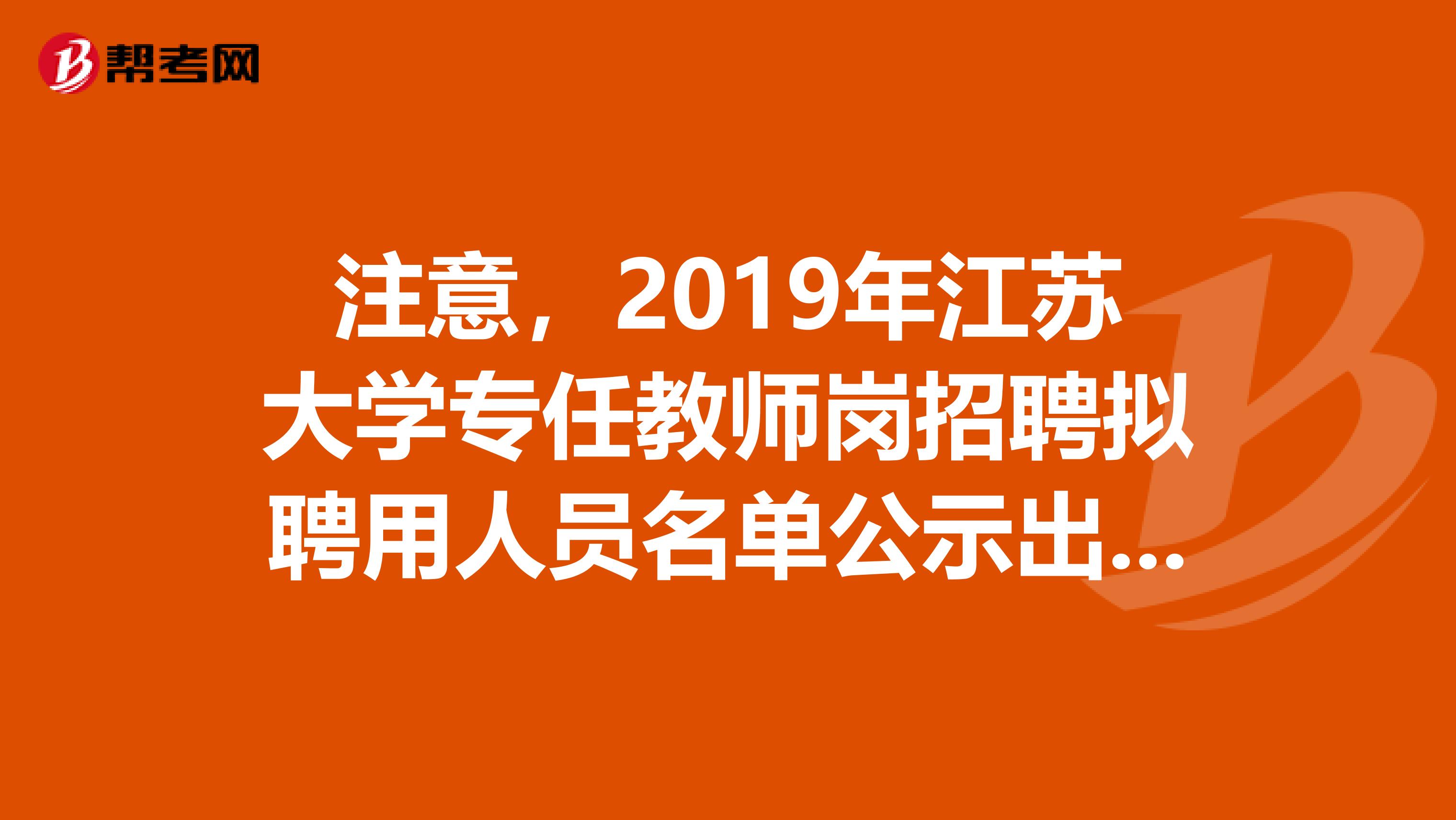 注意，2019年江苏大学专任教师岗招聘拟聘用人员名单公示出来了！