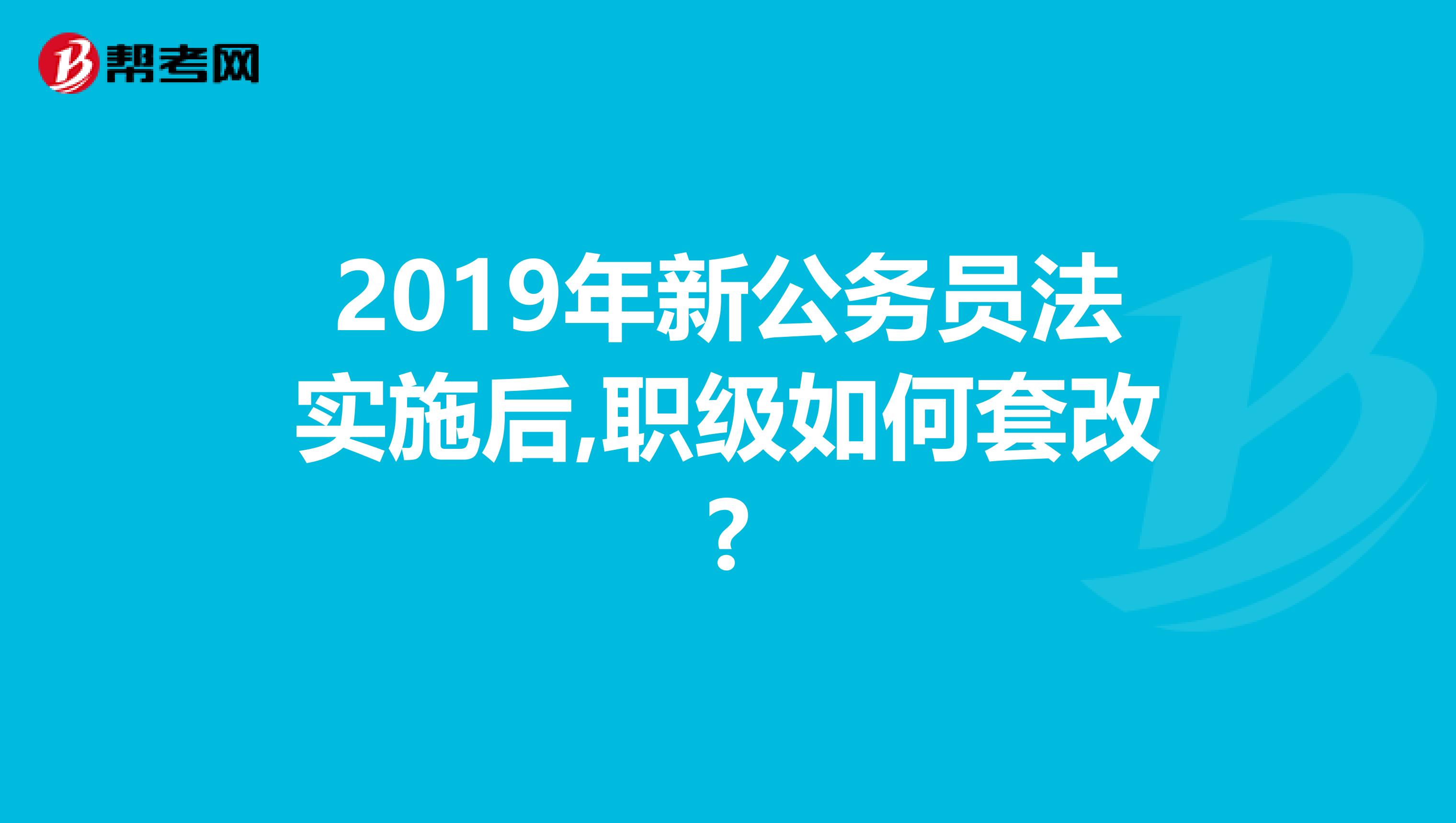 2019年新公務員法實施后,職級如何套改?