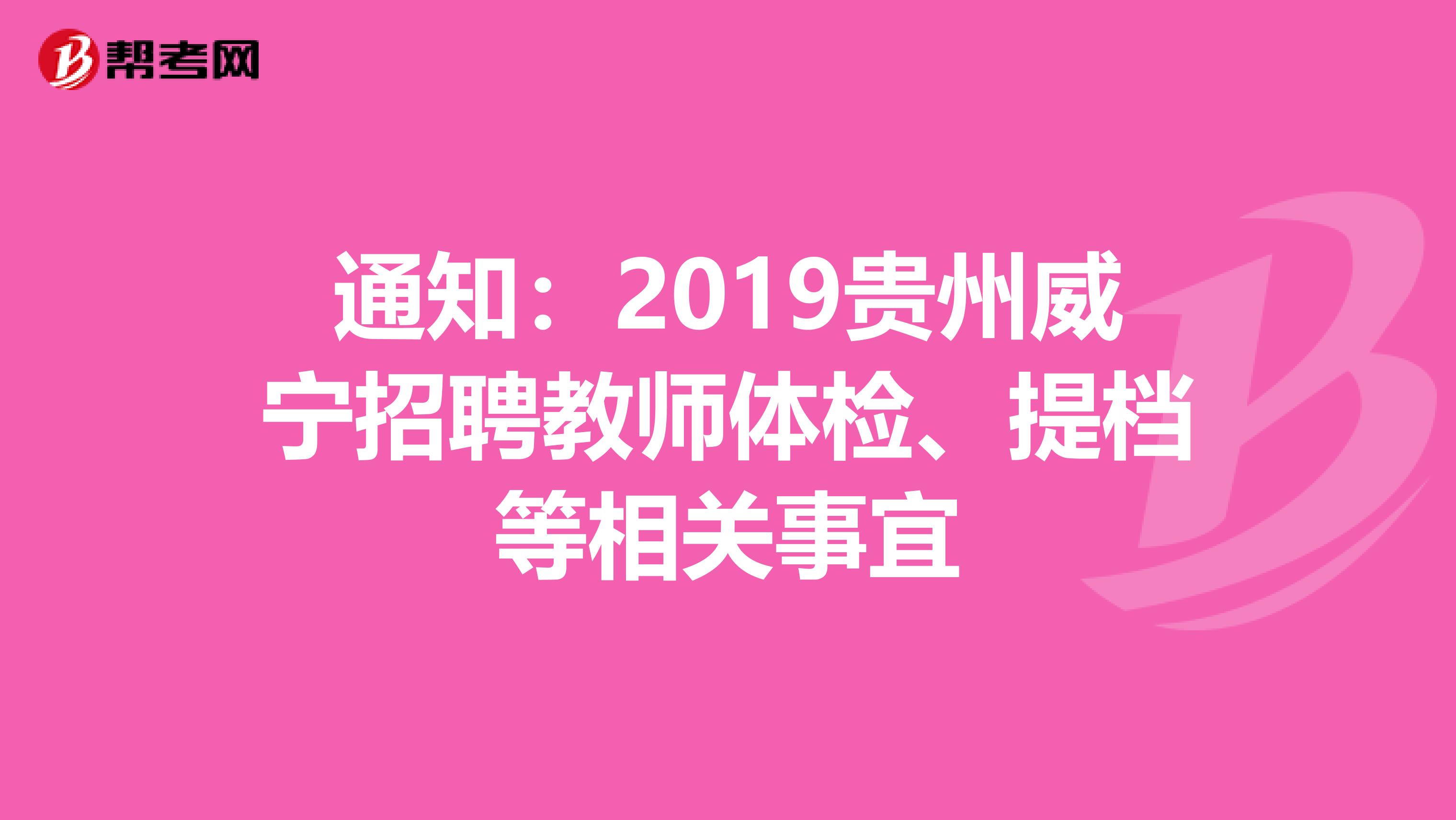 通知：2019贵州威宁招聘教师体检、提档等相关事宜