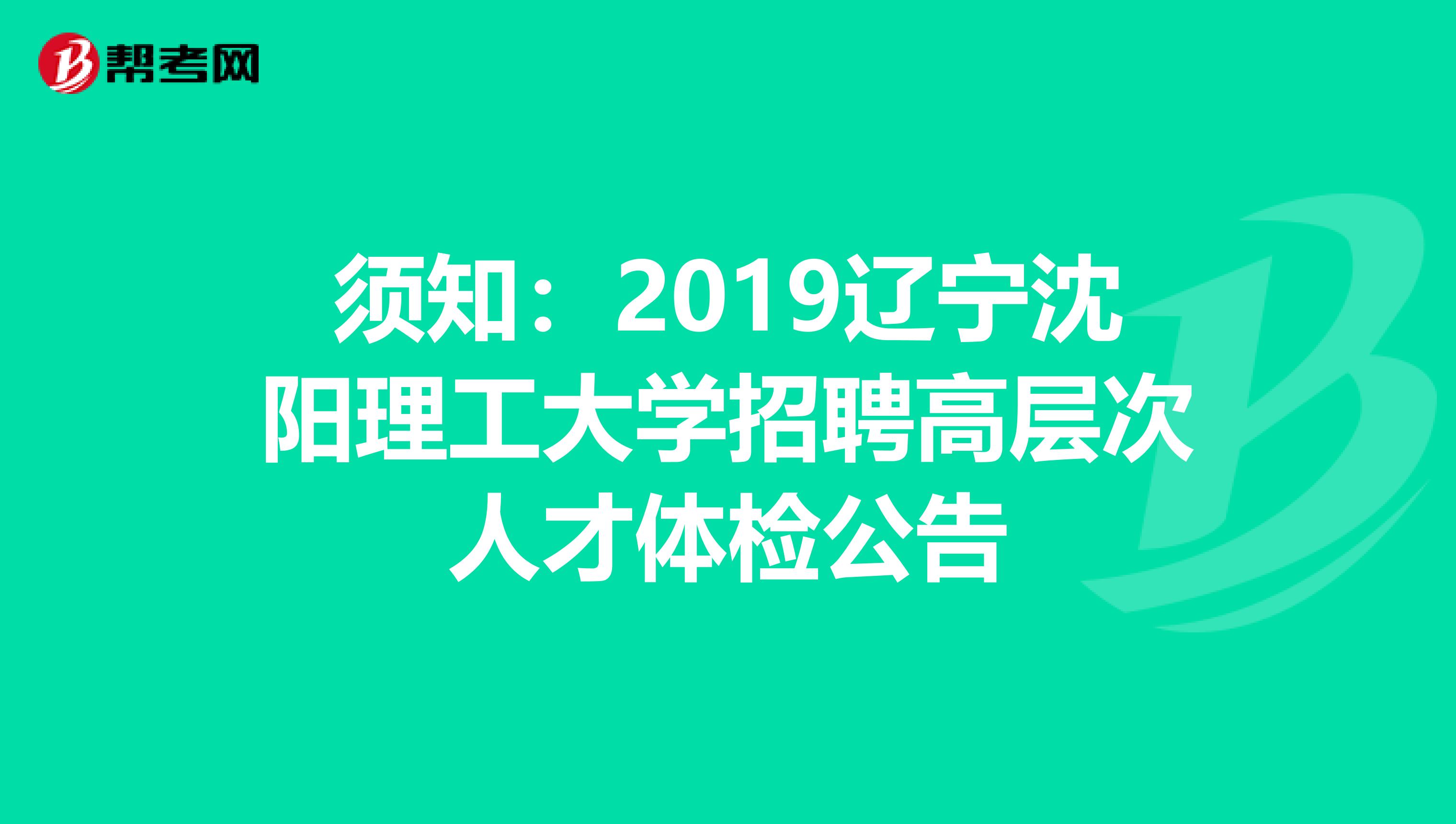 须知：2019辽宁沈阳理工大学招聘高层次人才体检公告