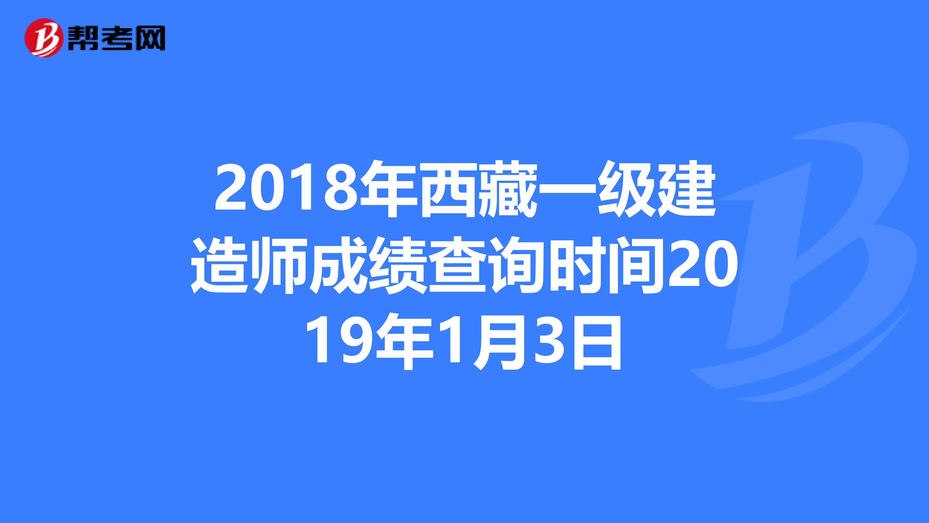 2018年西藏一级建造师成绩查询时间2019年1月3日