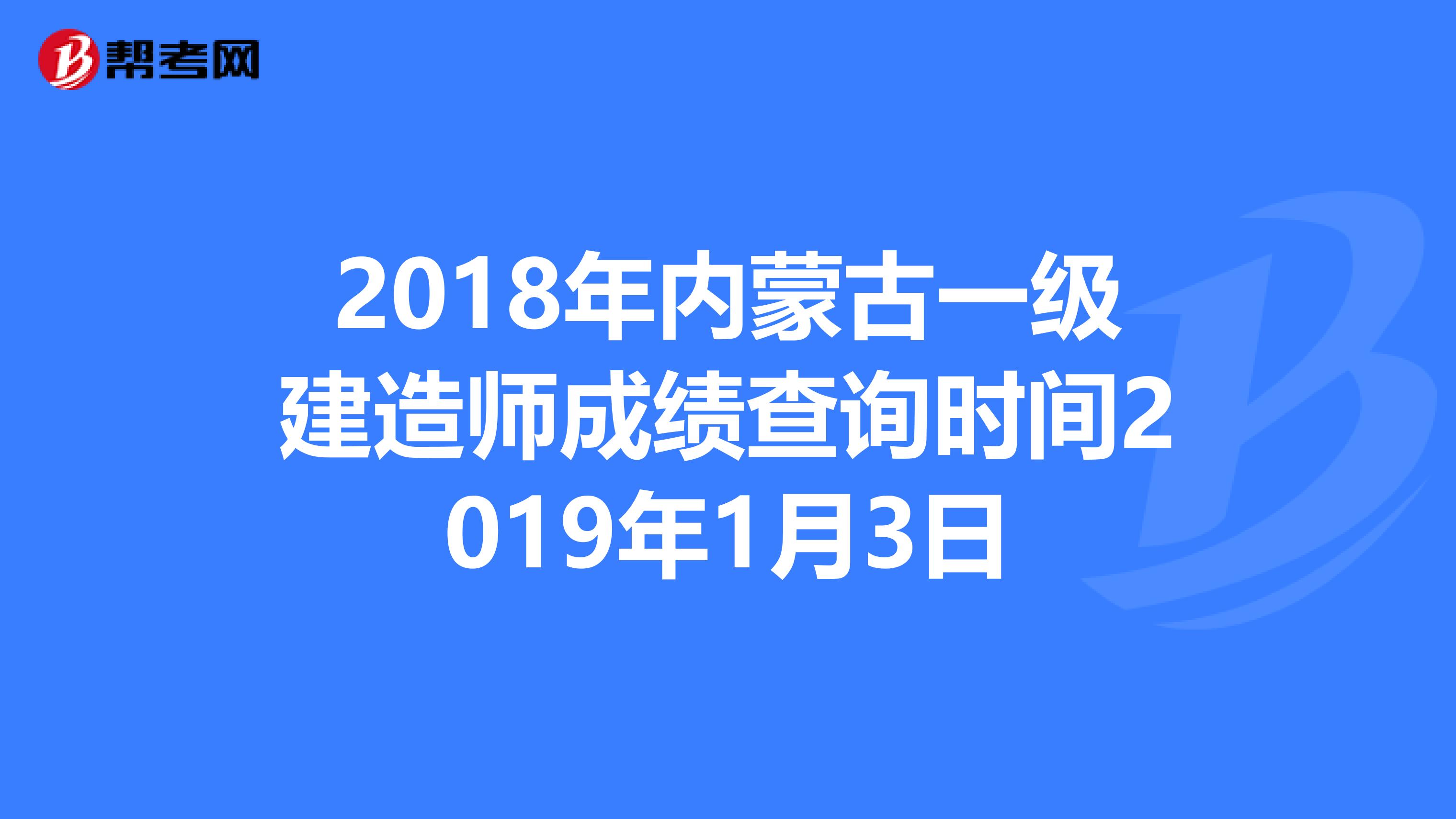 2018年内蒙古一级建造师成绩查询时间2019年1月3日