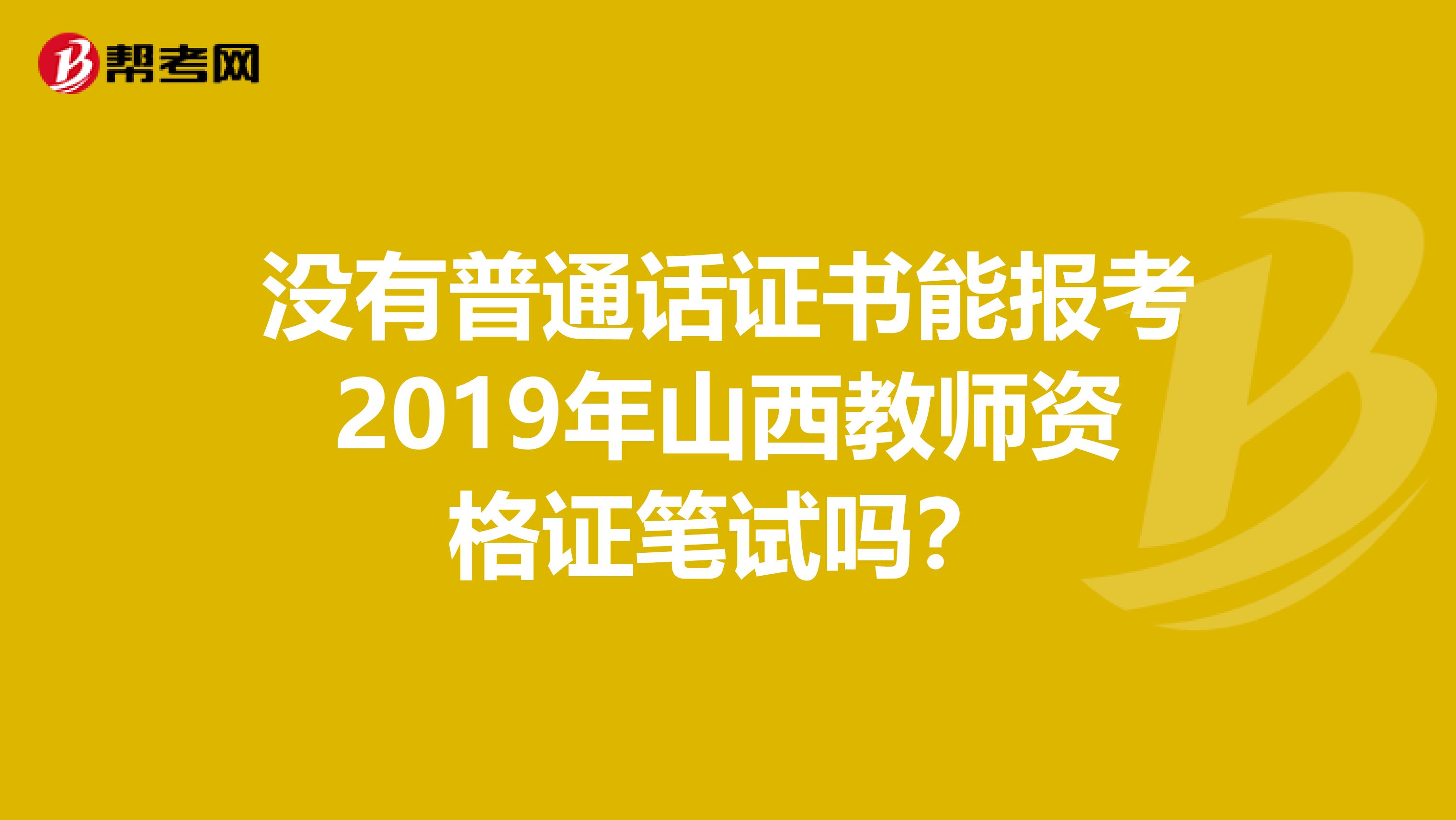 没有普通话证书能报考2019年山西教师资格证笔试吗？