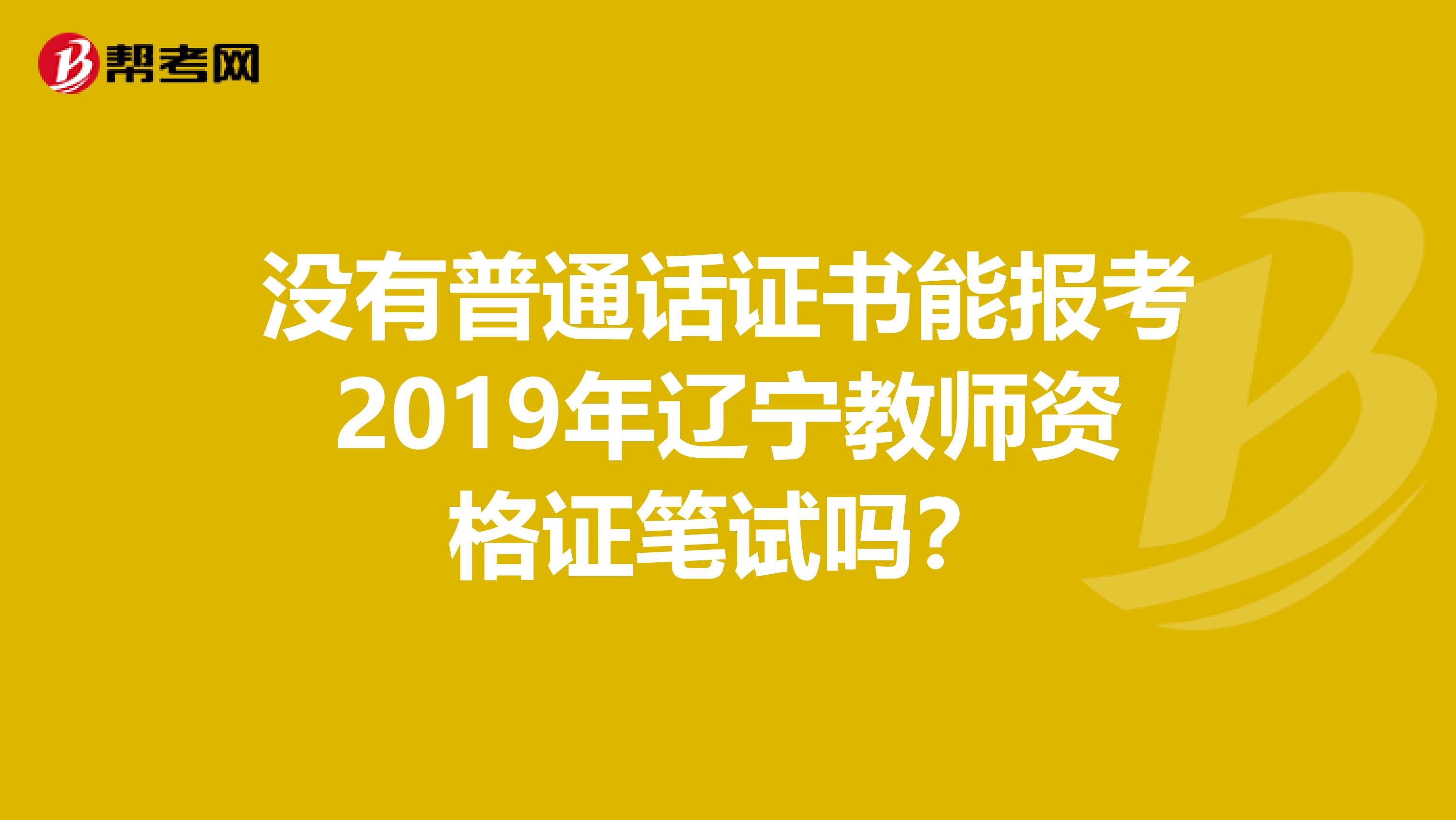 没有普通话证书能报考2019年辽宁教师资格证笔试吗？
